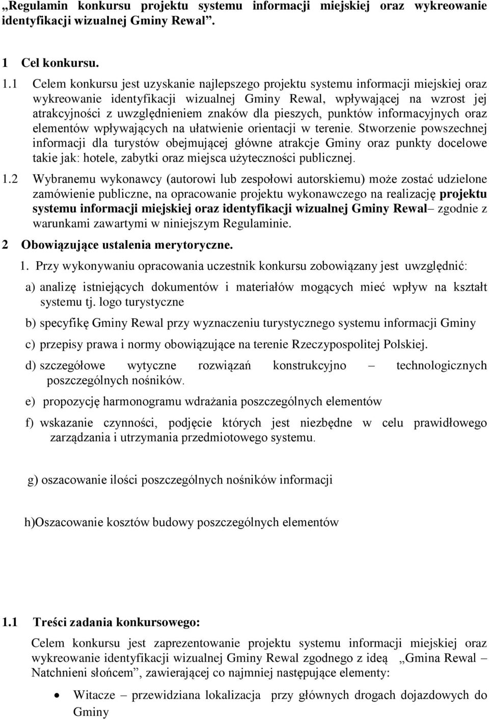 1 Celem konkursu jest uzyskanie najlepszego projektu systemu informacji miejskiej oraz wykreowanie identyfikacji wizualnej Gminy Rewal, wpływającej na wzrost jej atrakcyjności z uwzględnieniem znaków