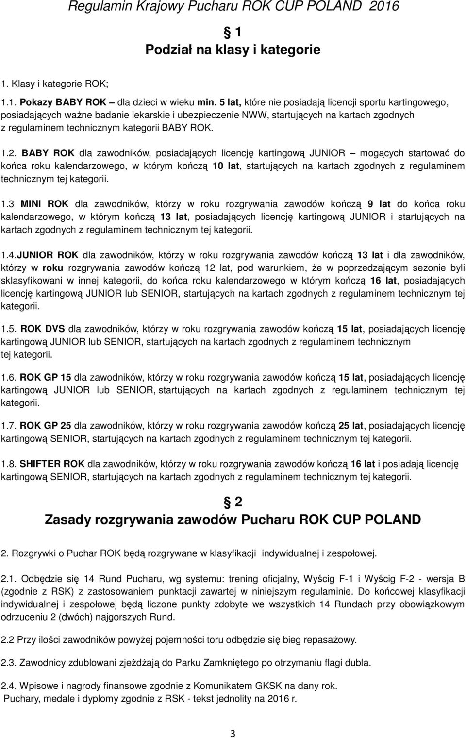 BABY ROK dla zawodników, posiadających licencję kartingową JUNIOR mogących startować do końca roku kalendarzowego, w którym kończą 10 lat, startujących na kartach zgodnych z regulaminem technicznym