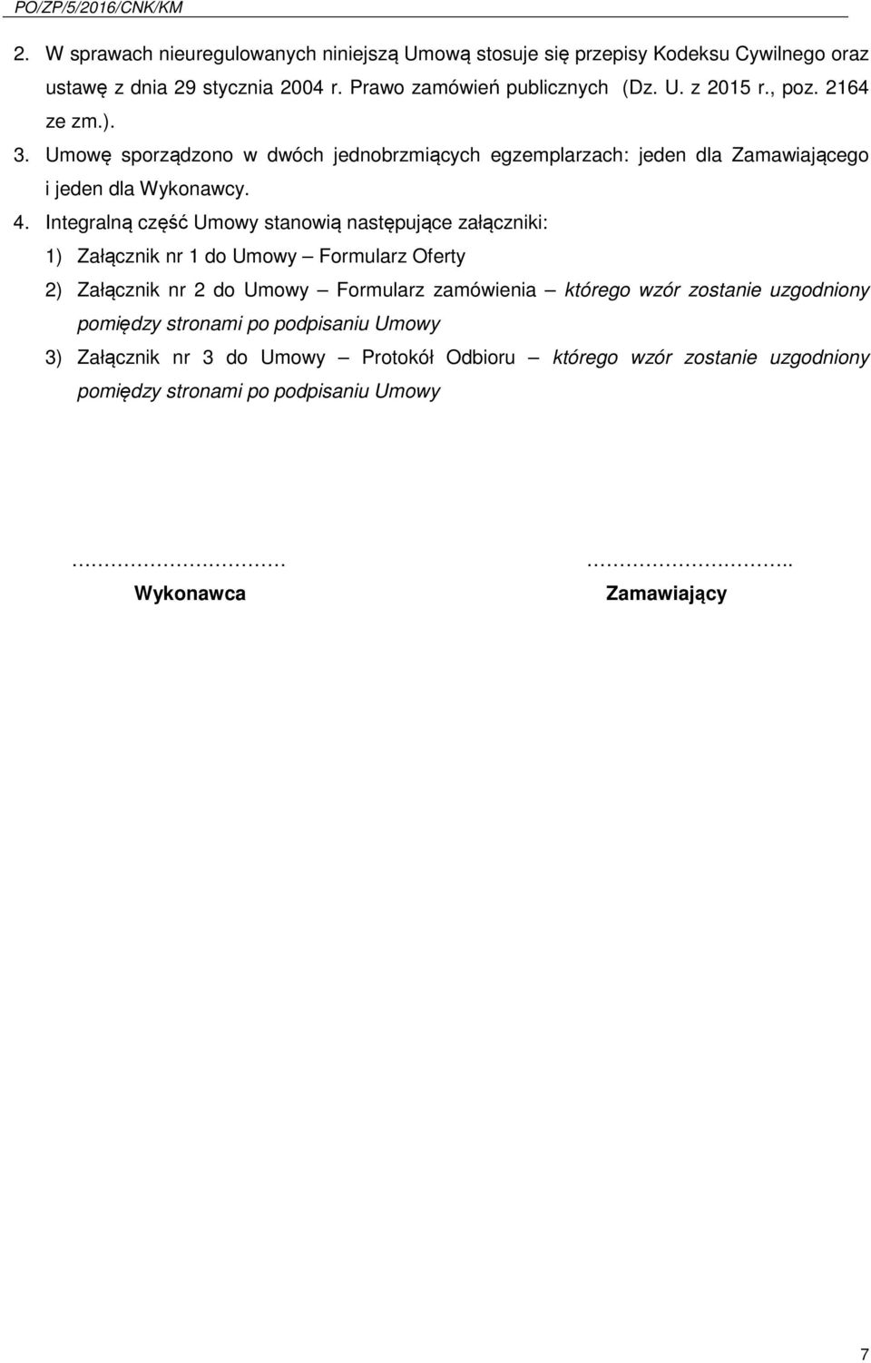 Integralną część Umowy stanowią następujące załączniki: 1) Załącznik nr 1 do Umowy Formularz Oferty 2) Załącznik nr 2 do Umowy Formularz zamówienia którego wzór