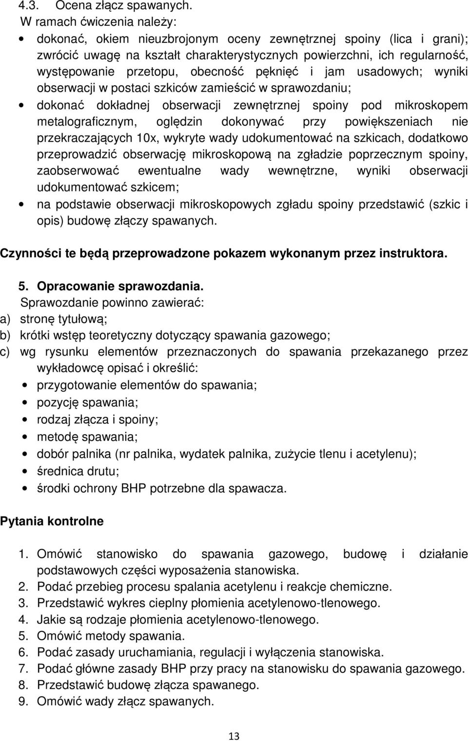 obecność pęknięć i jam usadowych; wyniki obserwacji w postaci szkiców zamieścić w sprawozdaniu; dokonać dokładnej obserwacji zewnętrznej spoiny pod mikroskopem metalograficznym, oględzin dokonywać
