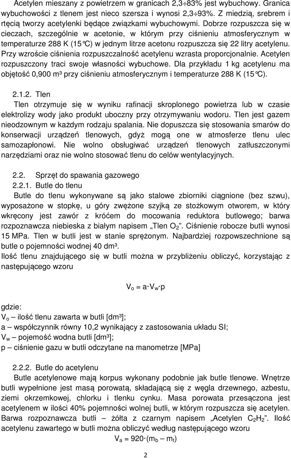 Dobrze rozpuszcza się w cieczach, szczególnie w acetonie, w którym przy ciśnieniu atmosferycznym w temperaturze 288 K (15 C) w jednym litrze acetonu r ozpuszcza się 22 litry acetylenu.