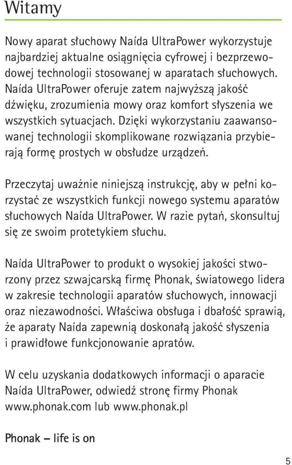 Dzięki wykorzystaniu zaawansowanej technologii skomplikowane rozwiązania przybierają formę prostych w obsłudze urządzeń.