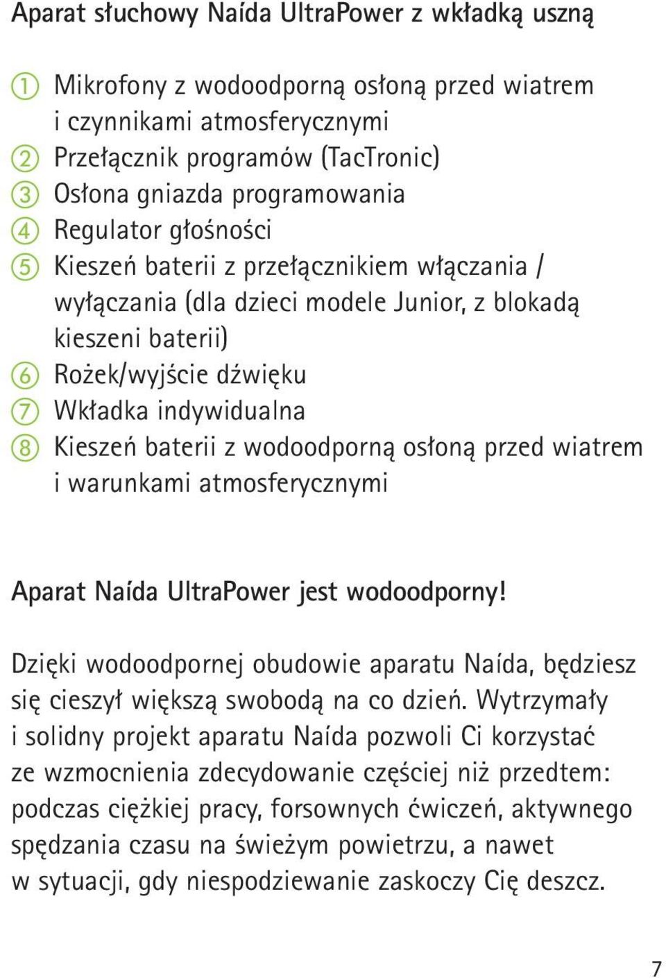 osłoną przed wiatrem i warunkami atmosferycznymi Aparat Naída UltraPower jest wodoodporny! Dzięki wodoodpornej obudowie aparatu Naída, będziesz się cieszył większą swobodą na co dzień.
