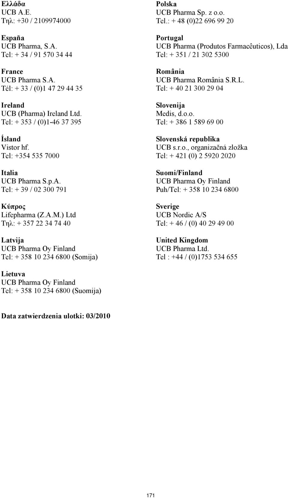 ) Ltd Τηλ: + 357 22 34 74 40 Latvija UCB Pharma Oy Finland Tel: + 358 10 234 6800 (Somija) Polska UCB Pharma Sp. z o.o. Tel.: + 48 (0)22 696 99 20 Portugal UCB Pharma (Produtos Farmacêuticos), Lda Tel: + 351 / 21 302 5300 România UCB Pharma România S.