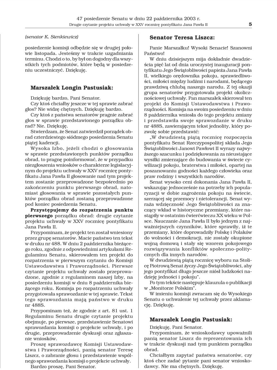 Chodzi o to, by by³ on dogodny dla wszystkich tych podmiotów, które bêd¹ w posiedzeniu uczestniczyæ. Dziêkujê. Marsza³ek Longin Pastusiak: Dziêkujê bardzo, Pani Senator.