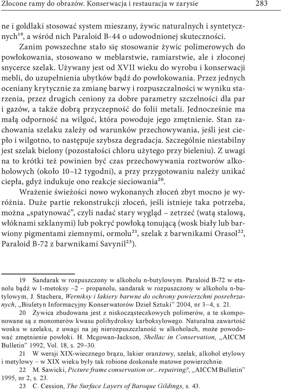 Używany jest od XVII wieku do wyrobu i konserwacji mebli, do uzupełnienia ubytków bądź do powłokowania.