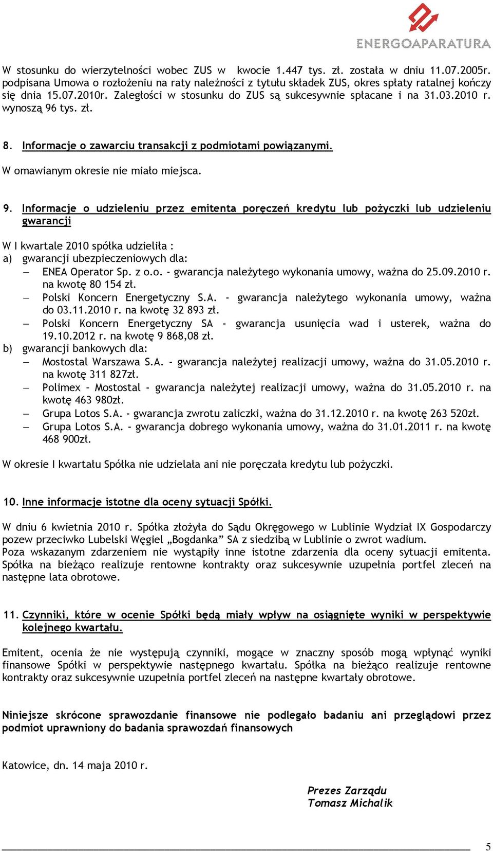 wynoszą 96 tys. zł. 8. Informacje o zawarciu transakcji z podmiotami powiązanymi. W omawianym okresie nie miało miejsca. 9. Informacje o udzieleniu przez emitenta poręczeń kredytu lub poŝyczki lub udzieleniu gwarancji W I kwartale 2010 spółka udzieliła : a) gwarancji ubezpieczeniowych dla: ENEA Operator Sp.