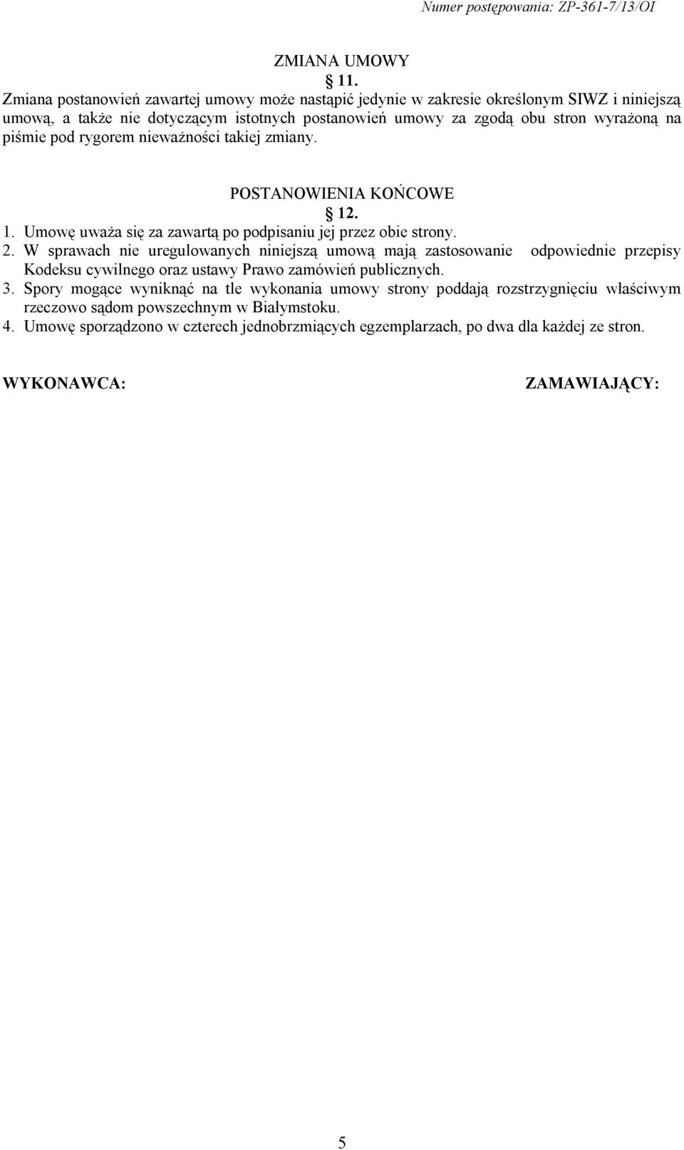 na piśmie pod rygorem nieważności takiej zmiany. POSTANOWIENIA KOŃCOWE 12. 1. Umowę uważa się za zawartą po podpisaniu jej przez obie strony. 2.