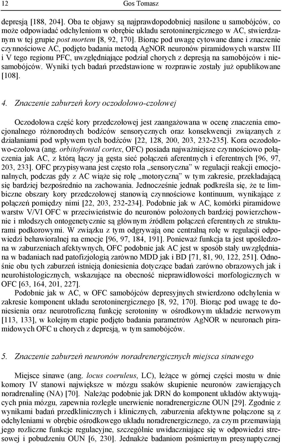 Biorąc pod uwagę cytowane dane i znaczenie czynnościowe AC, podjęto badania metodą AgNOR neuronów piramidowych warstw III i V tego regionu PFC, uwzględniające podział chorych z depresją na samobójców