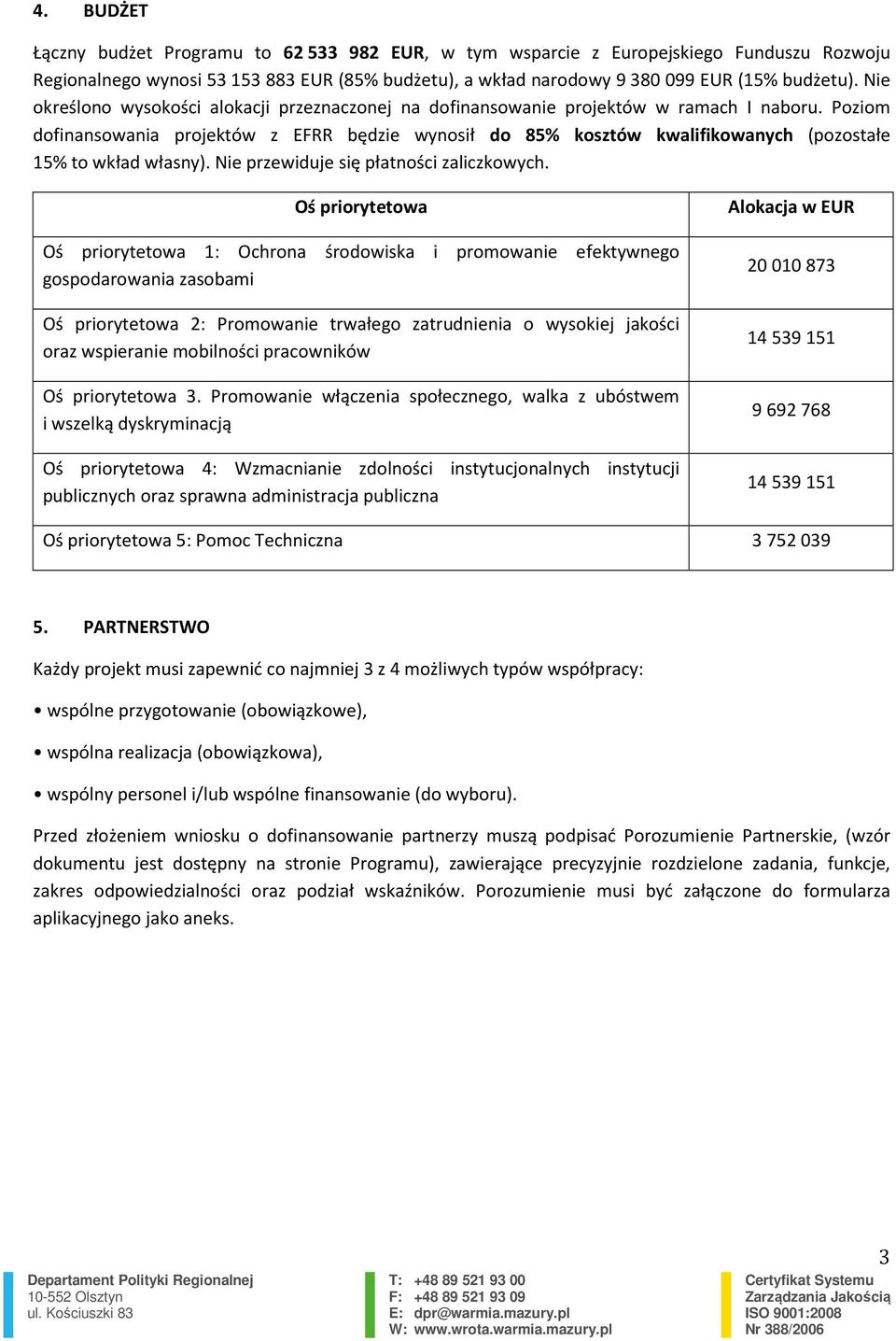 Poziom dofinansowania projektów z EFRR będzie wynosił do 85% kosztów kwalifikowanych (pozostałe 15% to wkład własny). Nie przewiduje się płatności zaliczkowych.