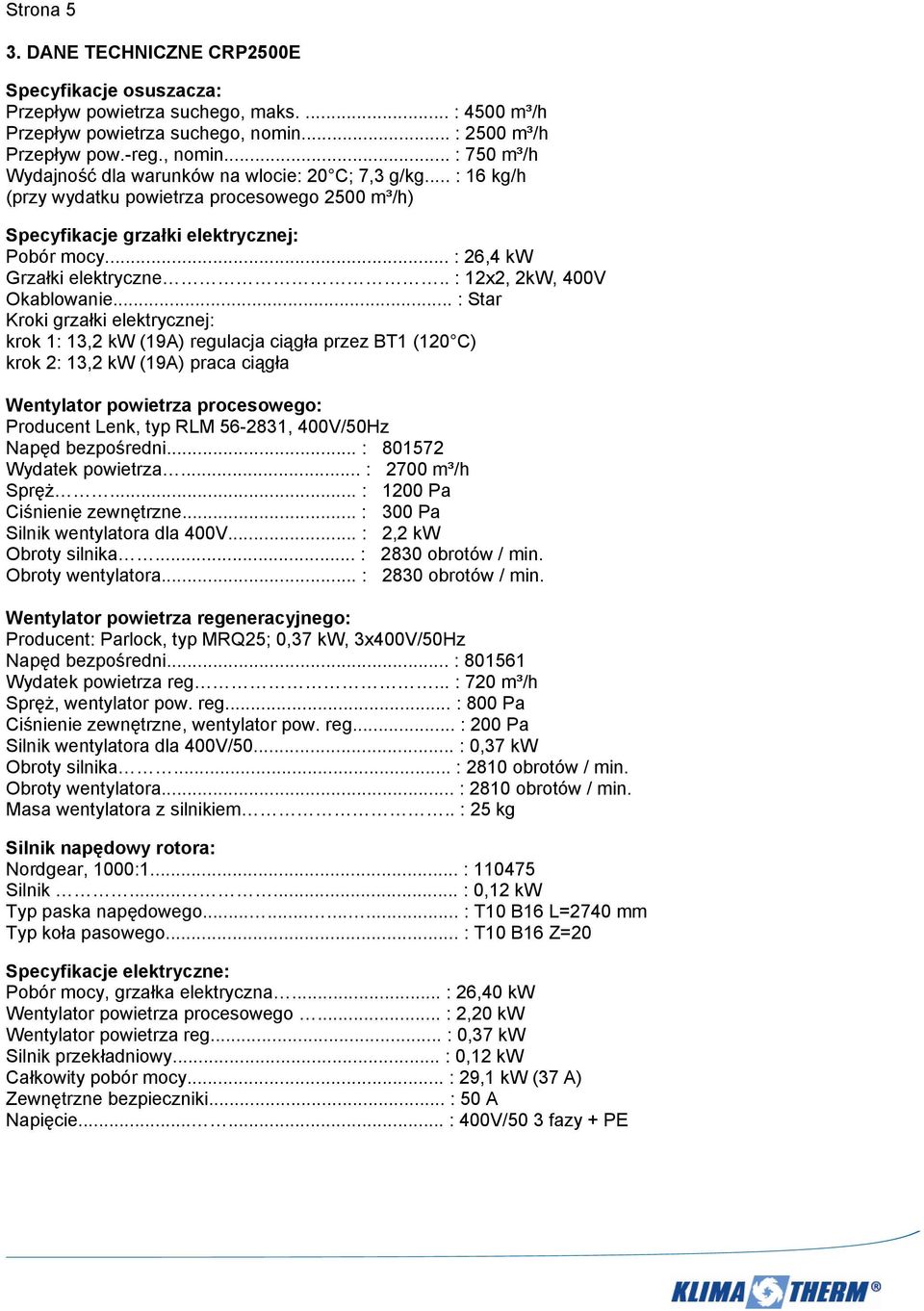.. : 16 kg/h (przy wydatku powietrza procesowego 2500 m³/h) Specyfikacje grzałki elektrycznej: Pobór mocy... : 26,4 kw Grzałki elektryczne.. : 12x2, 2kW, 400V Okablowanie.