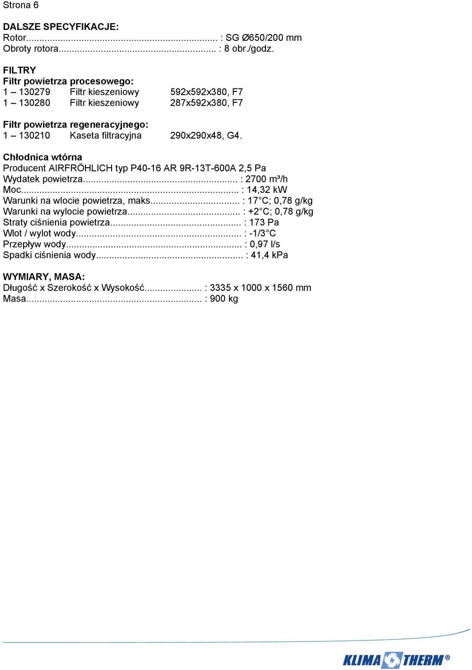 290x290x48, G4. Chłodnica wtórna Producent AIRFRÖHLICH typ P40-16 AR 9R-13T-600A 2,5 Pa Wydatek powietrza... : 2700 m³/h Moc... : 14,32 kw Warunki na wlocie powietrza, maks.