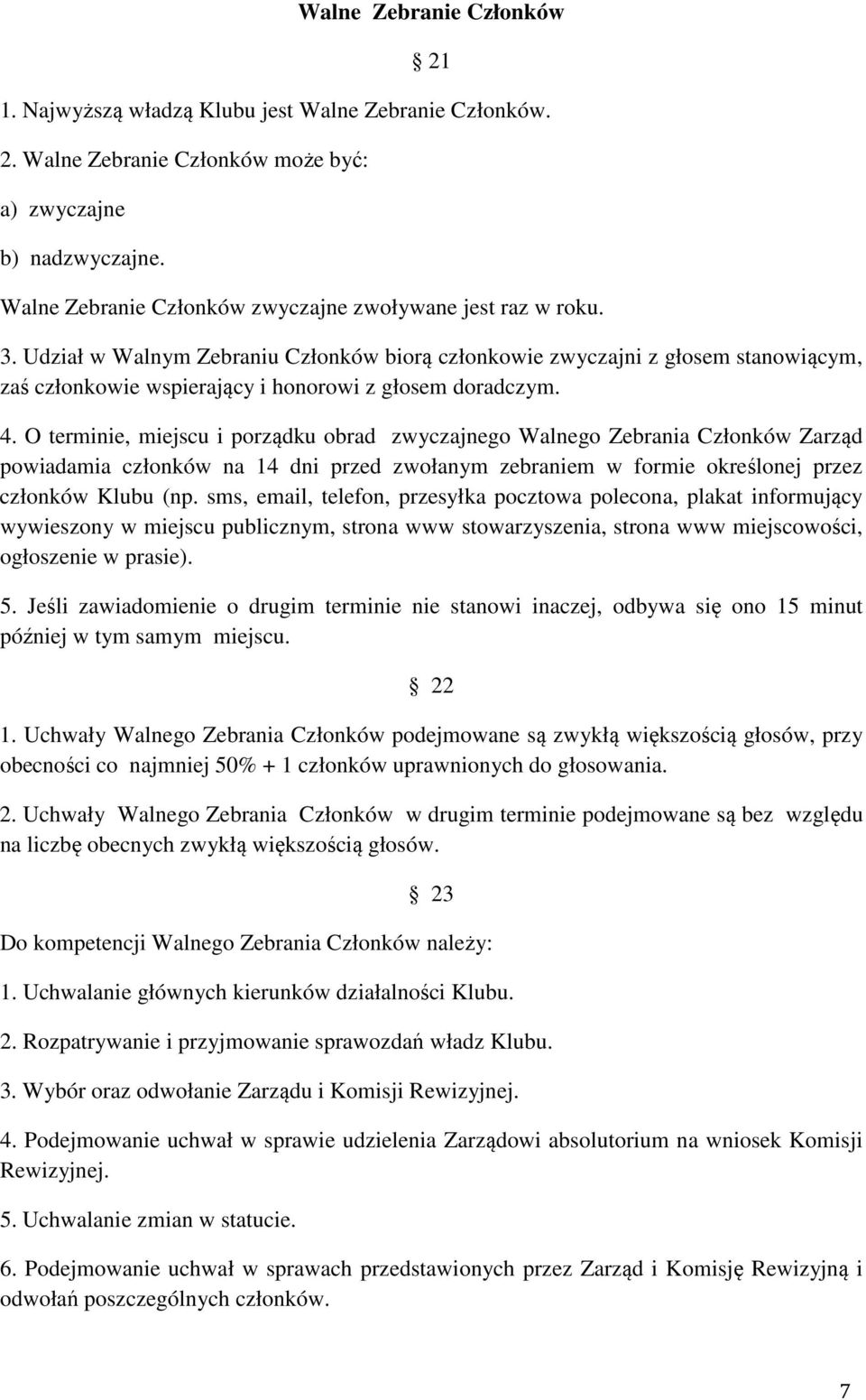 Udział w Walnym Zebraniu Członków biorą członkowie zwyczajni z głosem stanowiącym, zaś członkowie wspierający i honorowi z głosem doradczym. 4.