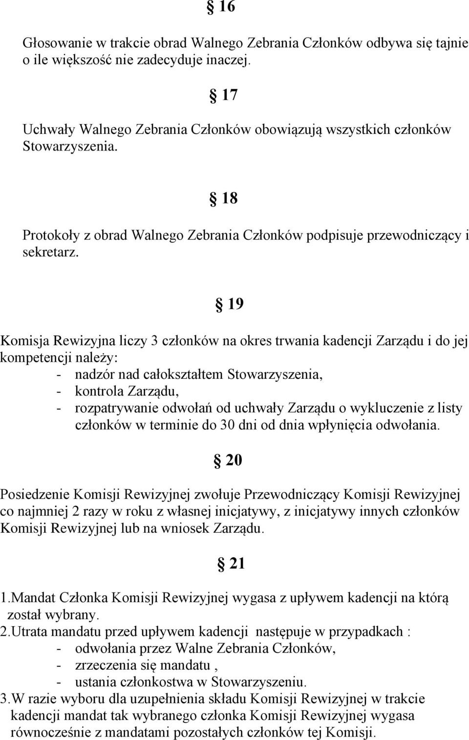 19 Komisja Rewizyjna liczy 3 członków na okres trwania kadencji Zarządu i do jej kompetencji należy: - nadzór nad całokształtem Stowarzyszenia, - kontrola Zarządu, - rozpatrywanie odwołań od uchwały