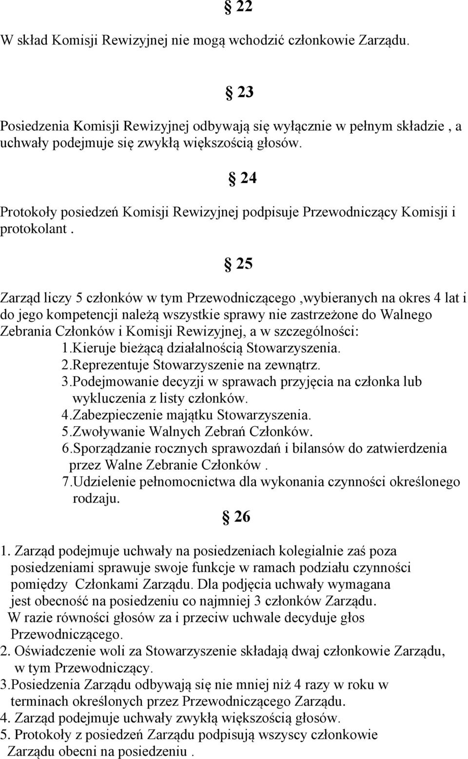 25 Zarząd liczy 5 członków w tym Przewodniczącego,wybieranych na okres 4 lat i do jego kompetencji należą wszystkie sprawy nie zastrzeżone do Walnego Zebrania Członków i Komisji Rewizyjnej, a w