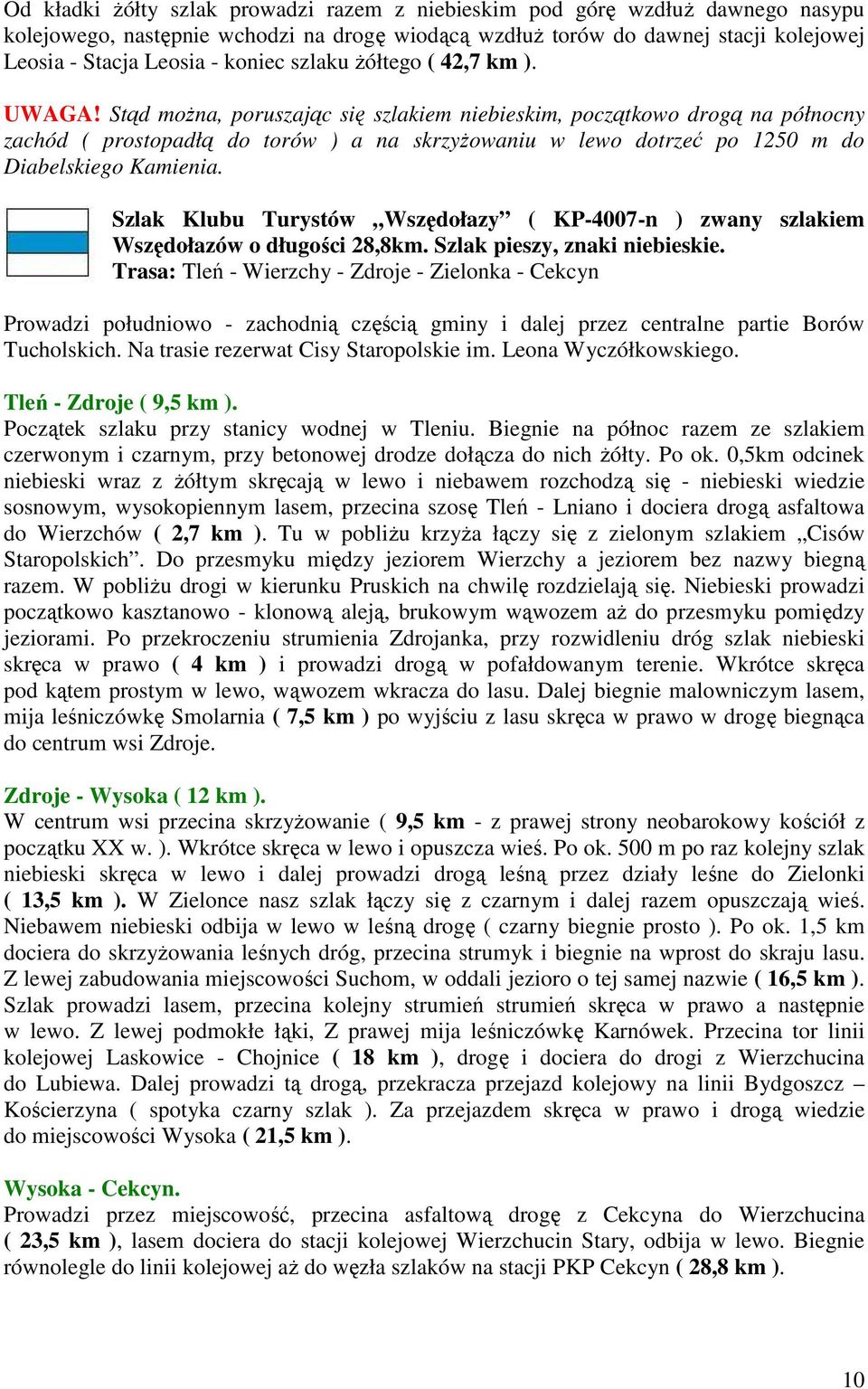Stąd można, poruszając się szlakiem niebieskim, początkowo drogą na północny zachód ( prostopadłą do torów ) a na skrzyżowaniu w lewo dotrzeć po 1250 m do Diabelskiego Kamienia.