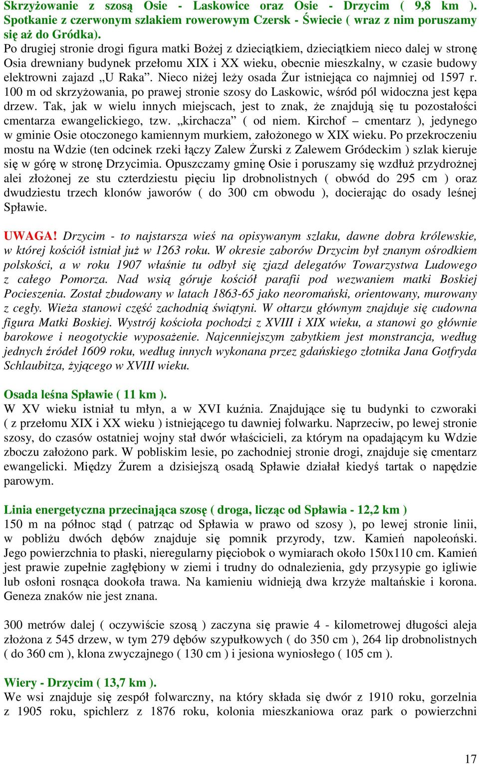 Raka. Nieco niżej leży osada Żur istniejąca co najmniej od 1597 r. 100 m od skrzyżowania, po prawej stronie szosy do Laskowic, wśród pól widoczna jest kępa drzew.