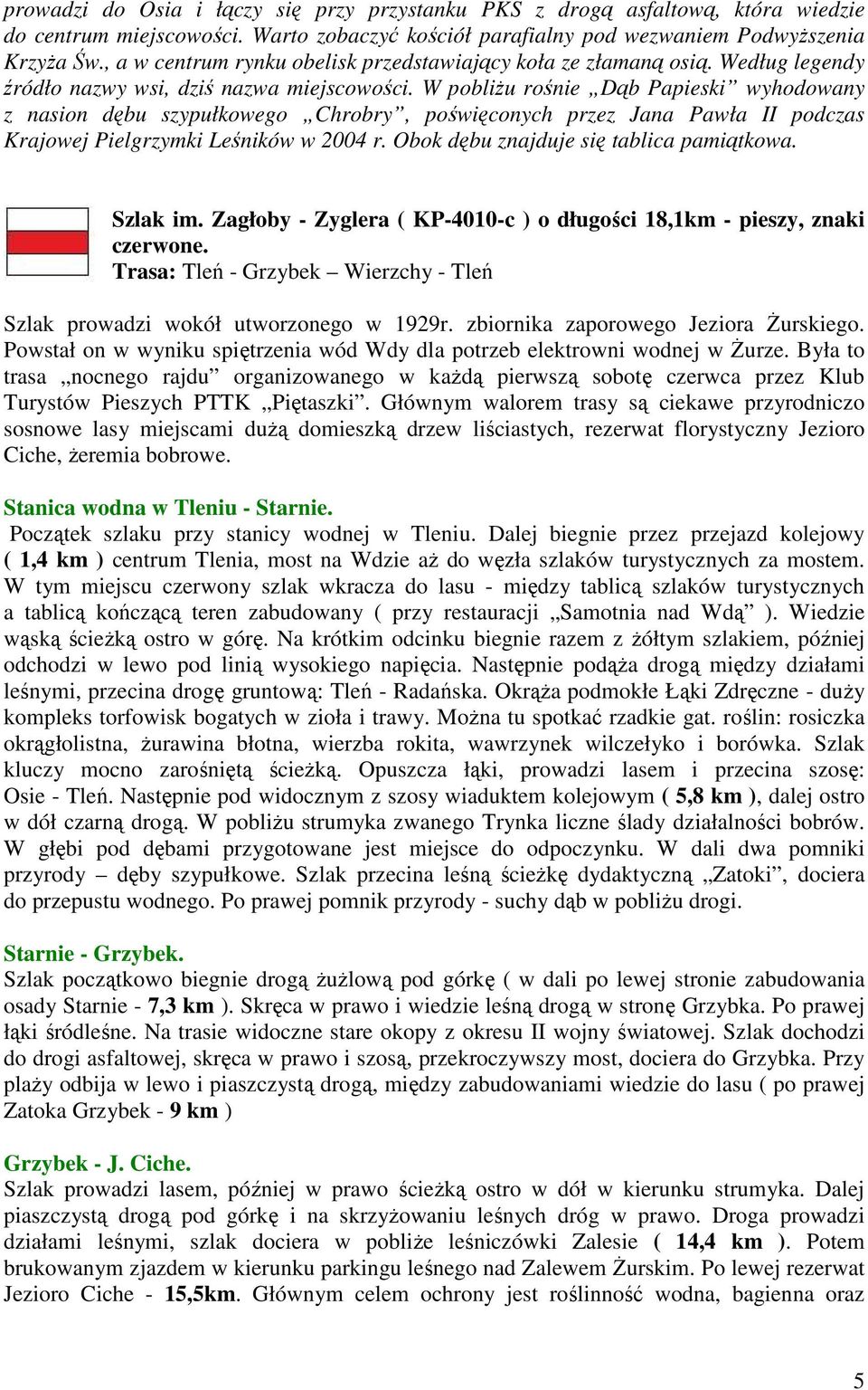 W pobliżu rośnie Dąb Papieski wyhodowany z nasion dębu szypułkowego Chrobry, poświęconych przez Jana Pawła II podczas Krajowej Pielgrzymki Leśników w 2004 r. Obok dębu znajduje się tablica pamiątkowa.