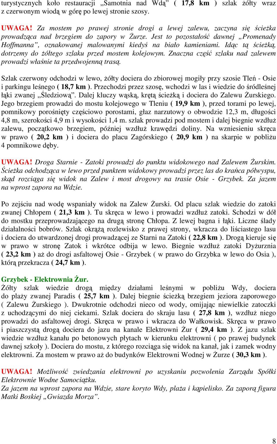 Jest to pozostałość dawnej Promenady Hoffmanna, oznakowanej malowanymi kiedyś na biało kamieniami. Idąc tą ścieżką, dotrzemy do żółtego szlaku przed mostem kolejowym.