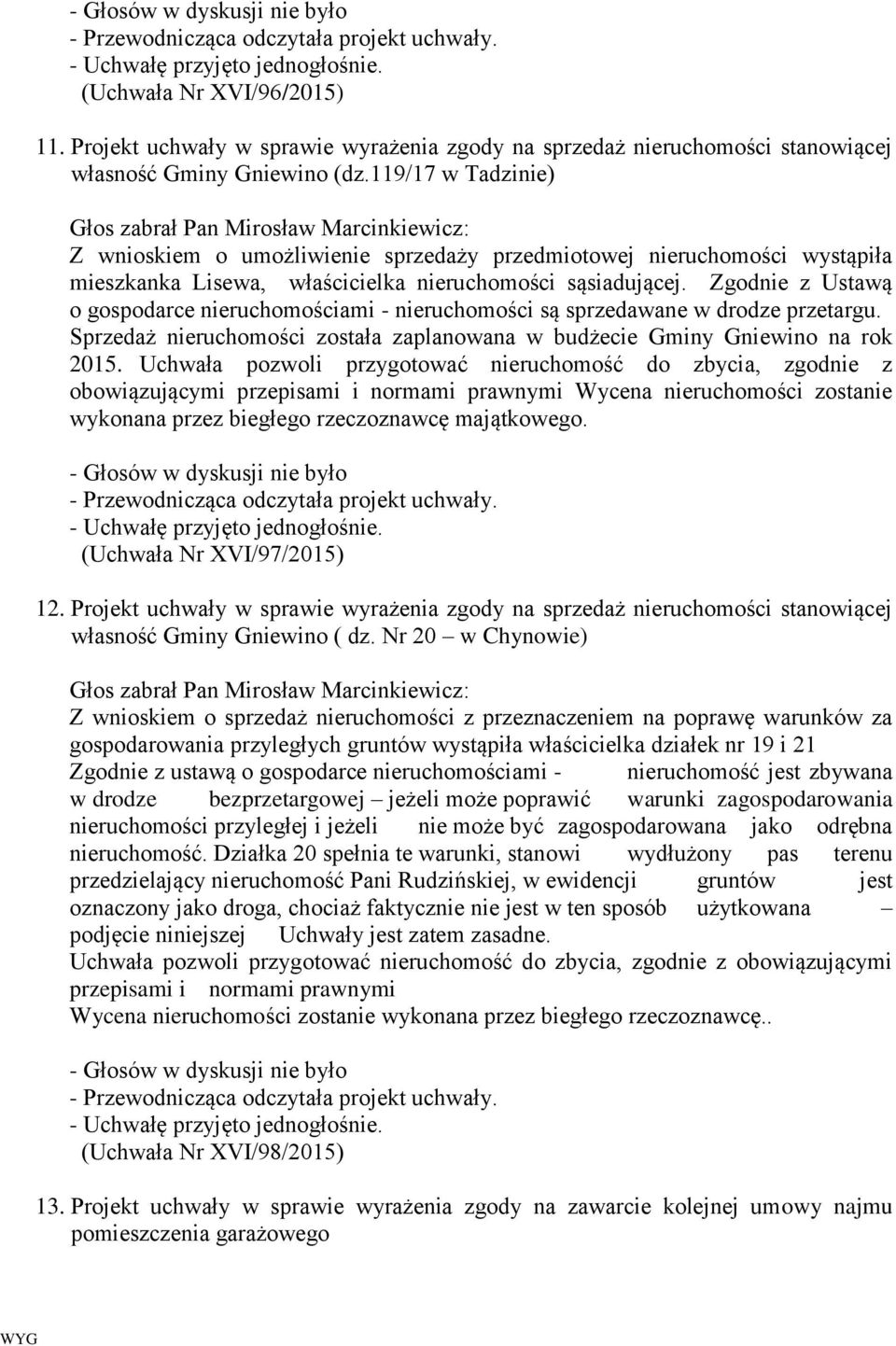 Zgodnie z Ustawą o gospodarce nieruchomościami - nieruchomości są sprzedawane w drodze przetargu. Sprzedaż nieruchomości została zaplanowana w budżecie Gminy Gniewino na rok 2015.