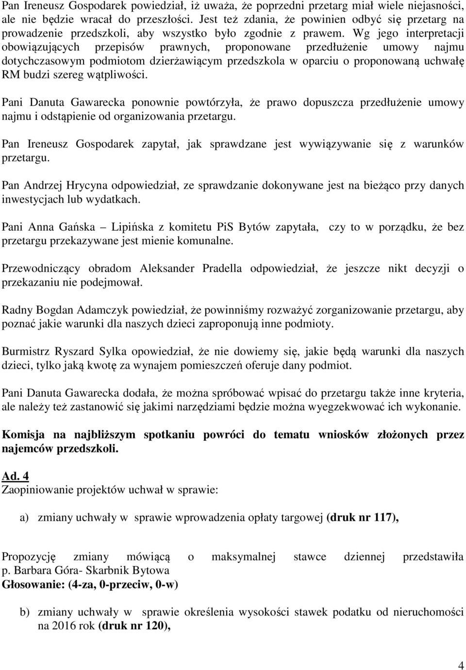 Wg jego interpretacji obowiązujących przepisów prawnych, proponowane przedłużenie umowy najmu dotychczasowym podmiotom dzierżawiącym przedszkola w oparciu o proponowaną uchwałę RM budzi szereg