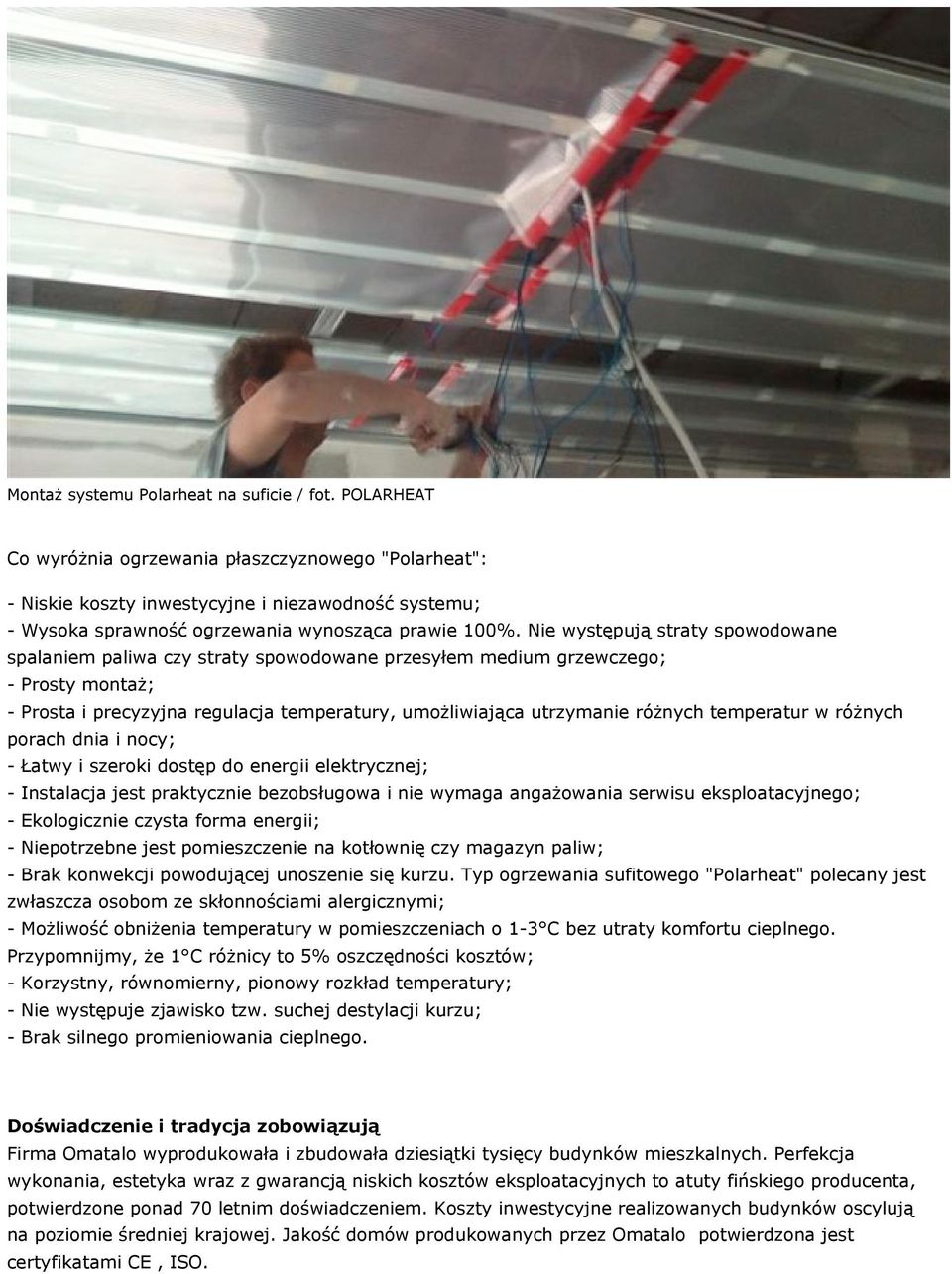 Nie występują straty spowodowane spalaniem paliwa czy straty spowodowane przesyłem medium grzewczego; - Prosty montaż; - Prosta i precyzyjna regulacja temperatury, umożliwiająca utrzymanie różnych
