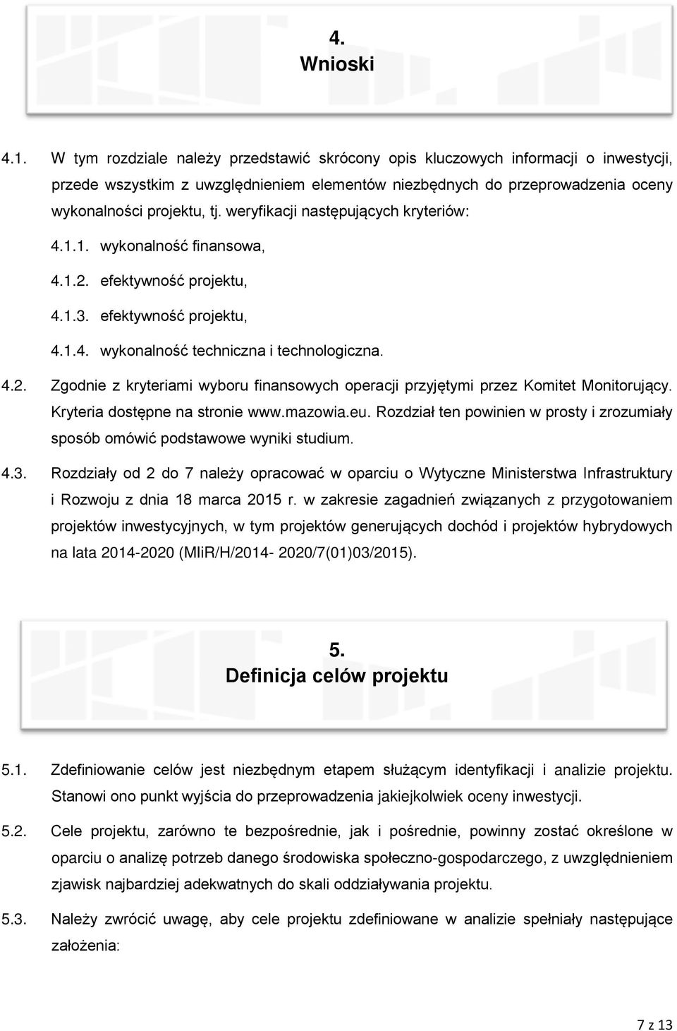 weryfikacji następujących kryteriów: 4.1.1. wykonalność finansowa, 4.1.2. efektywność projektu, 4.1.3. efektywność projektu, 4.1.4. wykonalność techniczna i technologiczna. 4.2. Zgodnie z kryteriami wyboru finansowych operacji przyjętymi przez Komitet Monitorujący.