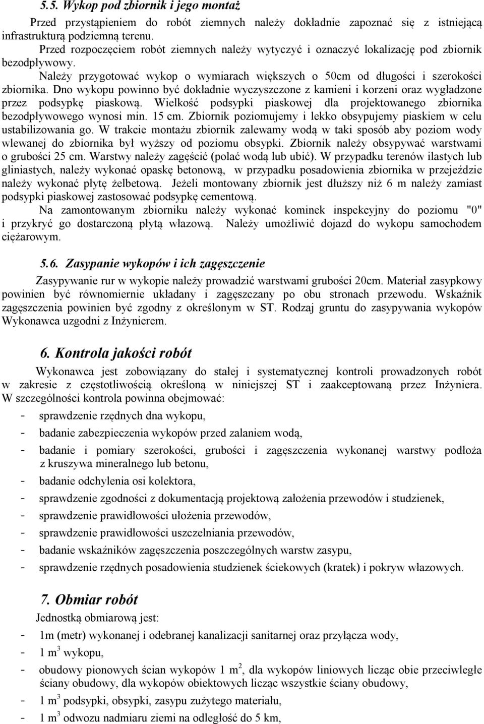 Dno wykopu powinno być dokładnie wyczyszczone z kamieni i korzeni oraz wygładzone przez podsypkę piaskową. Wielkość podsypki piaskowej dla projektowanego zbiornika bezodpływowego wynosi min. 15 cm.