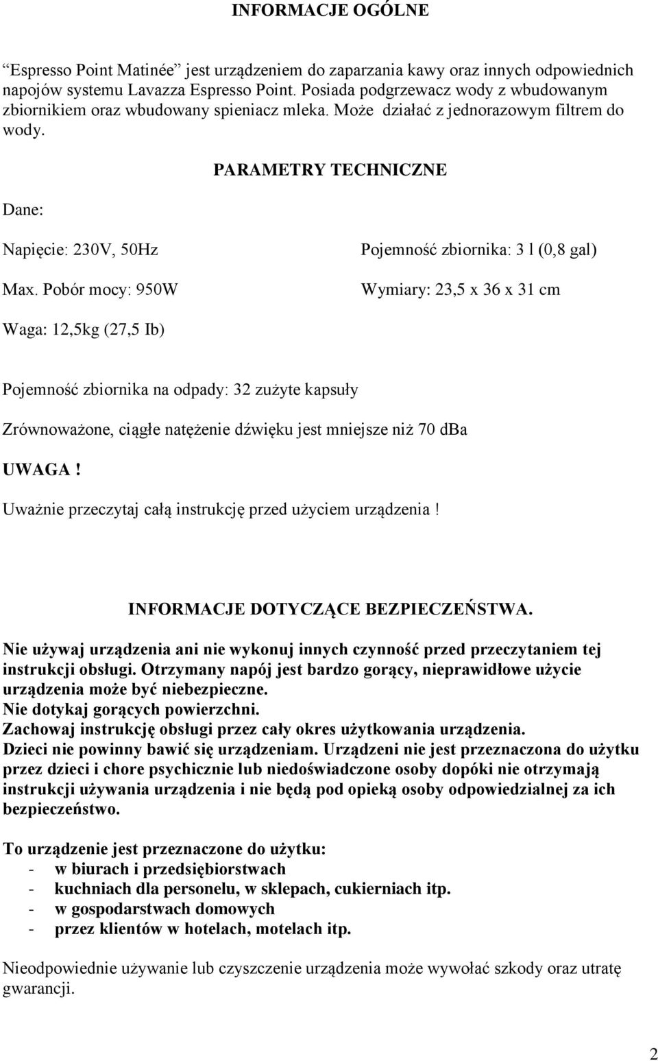 Pobór mocy: 950W Pojemność zbiornika: 3 l (0,8 gal) Wymiary: 23,5 x 36 x 31 cm Waga: 12,5kg (27,5 Ib) Pojemność zbiornika na odpady: 32 zużyte kapsuły Zrównoważone, ciągłe natężenie dźwięku jest