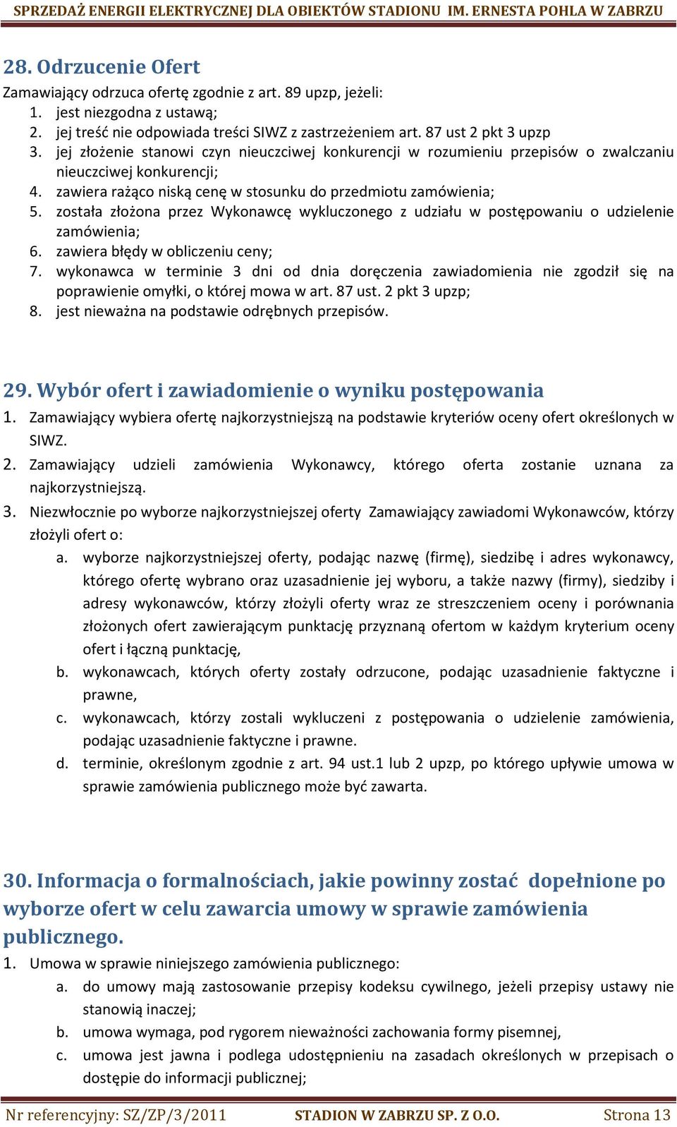została złożona przez Wykonawcę wykluczonego z udziału w postępowaniu o udzielenie zamówienia; 6. zawiera błędy w obliczeniu ceny; 7.