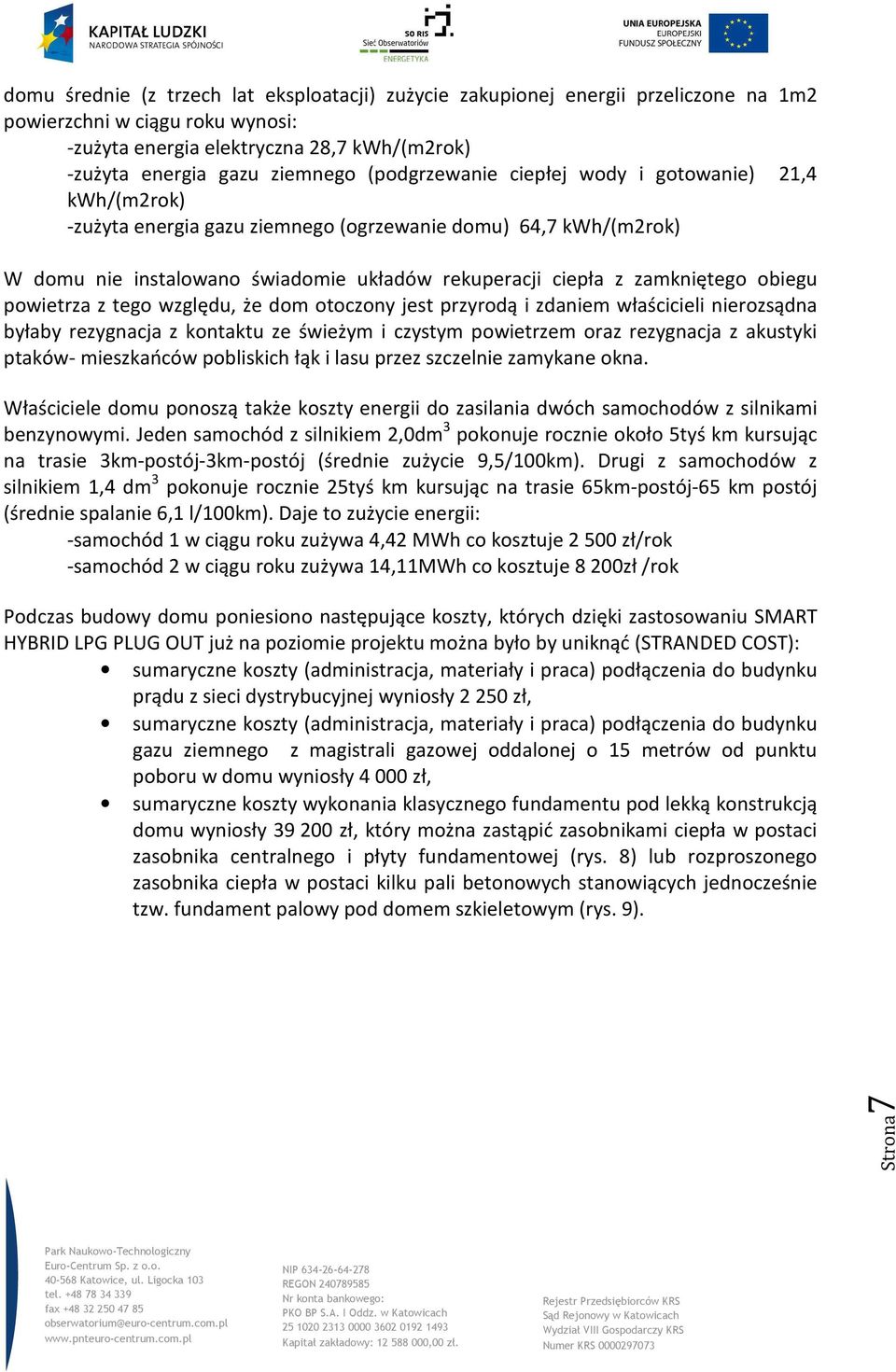 obiegu powietrza z tego względu, że dom otoczony jest przyrodą i zdaniem właścicieli nierozsądna byłaby rezygnacja z kontaktu ze świeżym i czystym powietrzem oraz rezygnacja z akustyki ptaków-