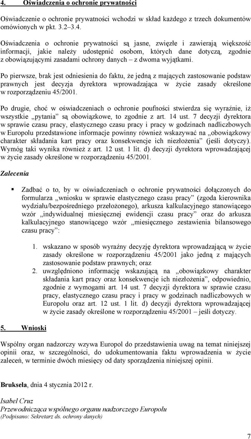 Po pierwsze, brak jest odniesienia do faktu, że jedną z mających zastosowanie podstaw prawnych jest decyzja dyrektora wprowadzająca w życie zasady określone w rozporządzeniu 45/2001.