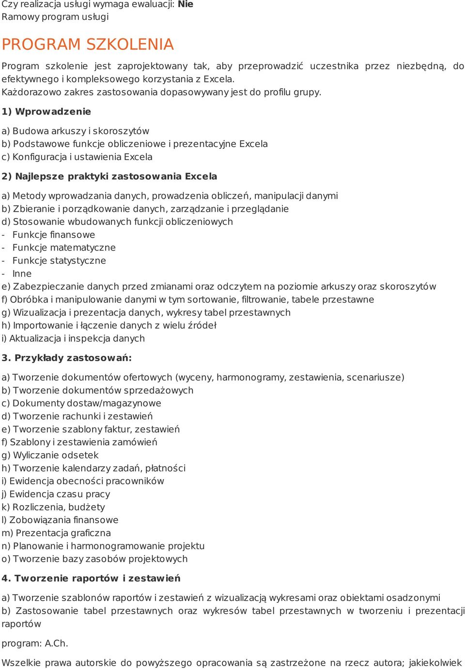 1) Wprowadzenie a) Budowa arkuszy i skoroszytów b) Podstawowe funkcje obliczeniowe i prezentacyjne Excela c) Konfiguracja i ustawienia Excela 2) Najlepsze praktyki zastosowania Excela a) Metody