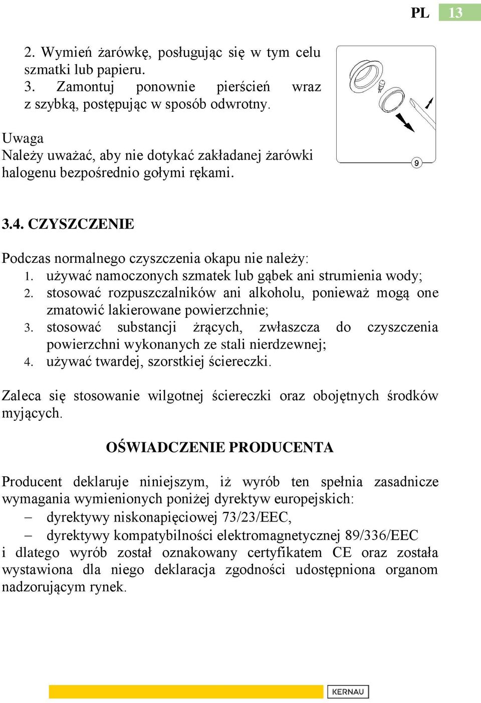używać namoczonych szmatek lub gąbek ani strumienia wody; 2. stosować rozpuszczalników ani alkoholu, ponieważ mogą one zmatowić lakierowane powierzchnie; 3.