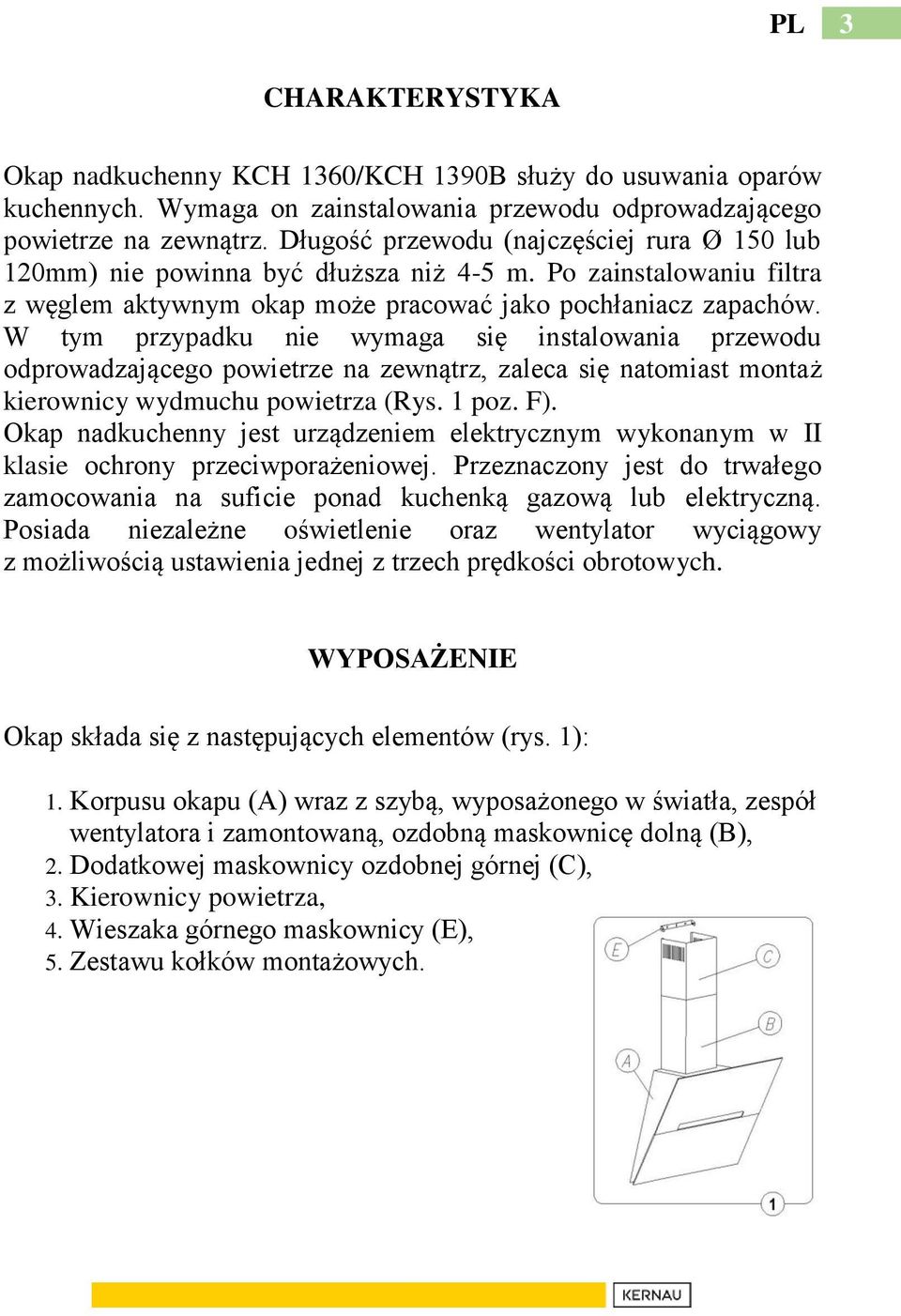 W tym przypadku nie wymaga się instalowania przewodu odprowadzającego powietrze na zewnątrz, zaleca się natomiast montaż kierownicy wydmuchu powietrza (Rys. 1 poz. F).