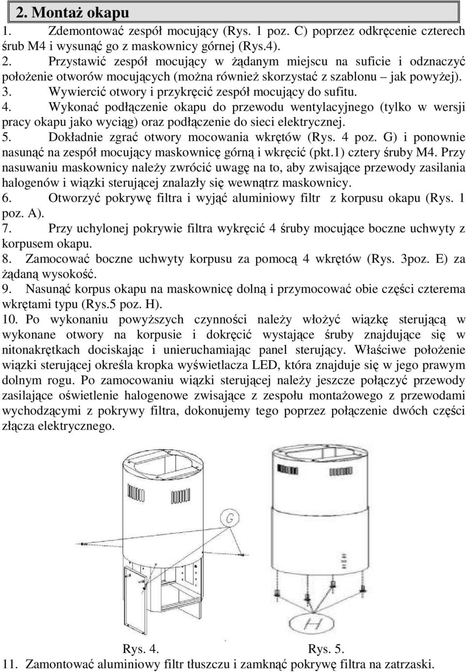 Wywiercić otwory i przykręcić zespół mocujący do sufitu. 4. Wykonać podłączenie okapu do przewodu wentylacyjnego (tylko w wersji pracy okapu jako wyciąg) oraz podłączenie do sieci elektrycznej. 5.