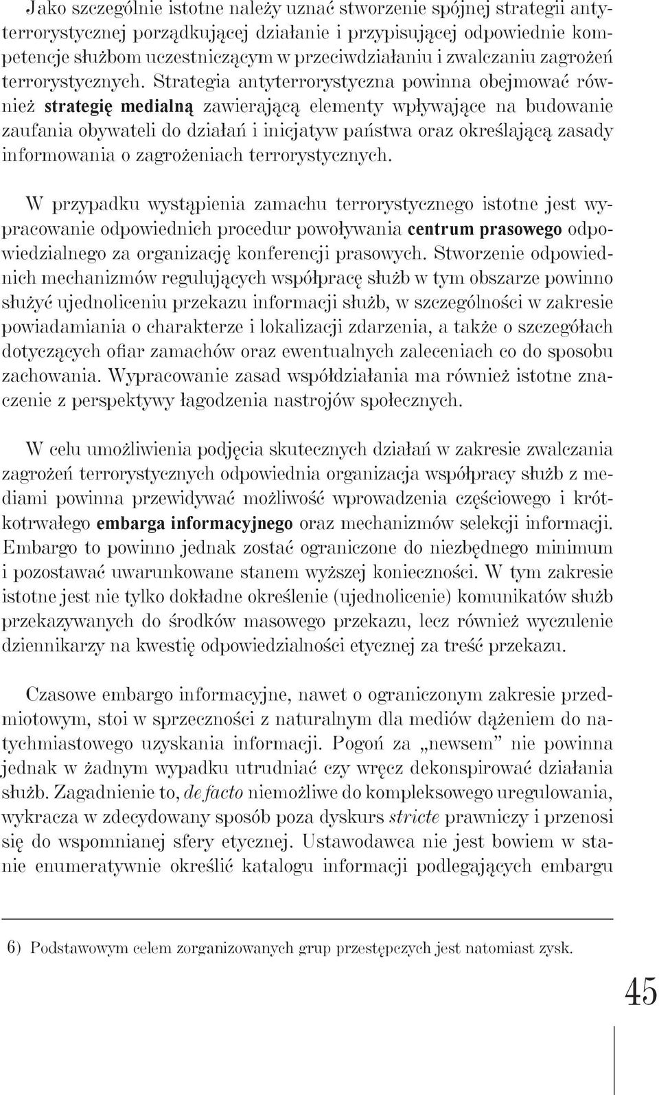 Strategia antyterrorystyczna powinna obejmować również strategię medialną zawierającą elementy wpływające na budowanie zaufania obywateli do działań i inicjatyw państwa oraz określającą zasady
