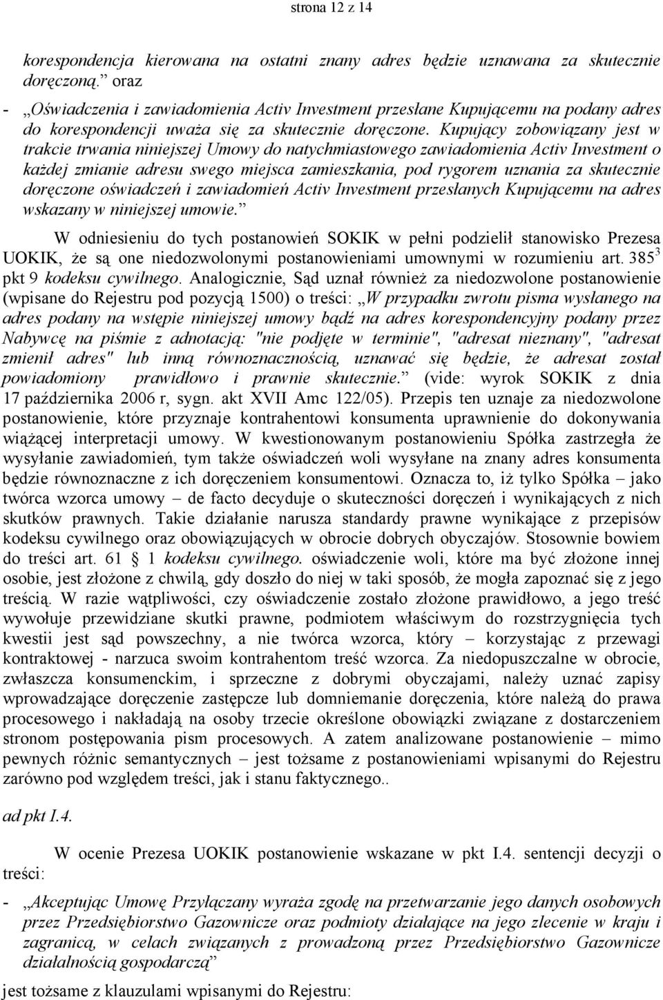 Kupujący zobowiązany jest w trakcie trwania niniejszej Umowy do natychmiastowego zawiadomienia Activ Investment o kaŝdej zmianie adresu swego miejsca zamieszkania, pod rygorem uznania za skutecznie