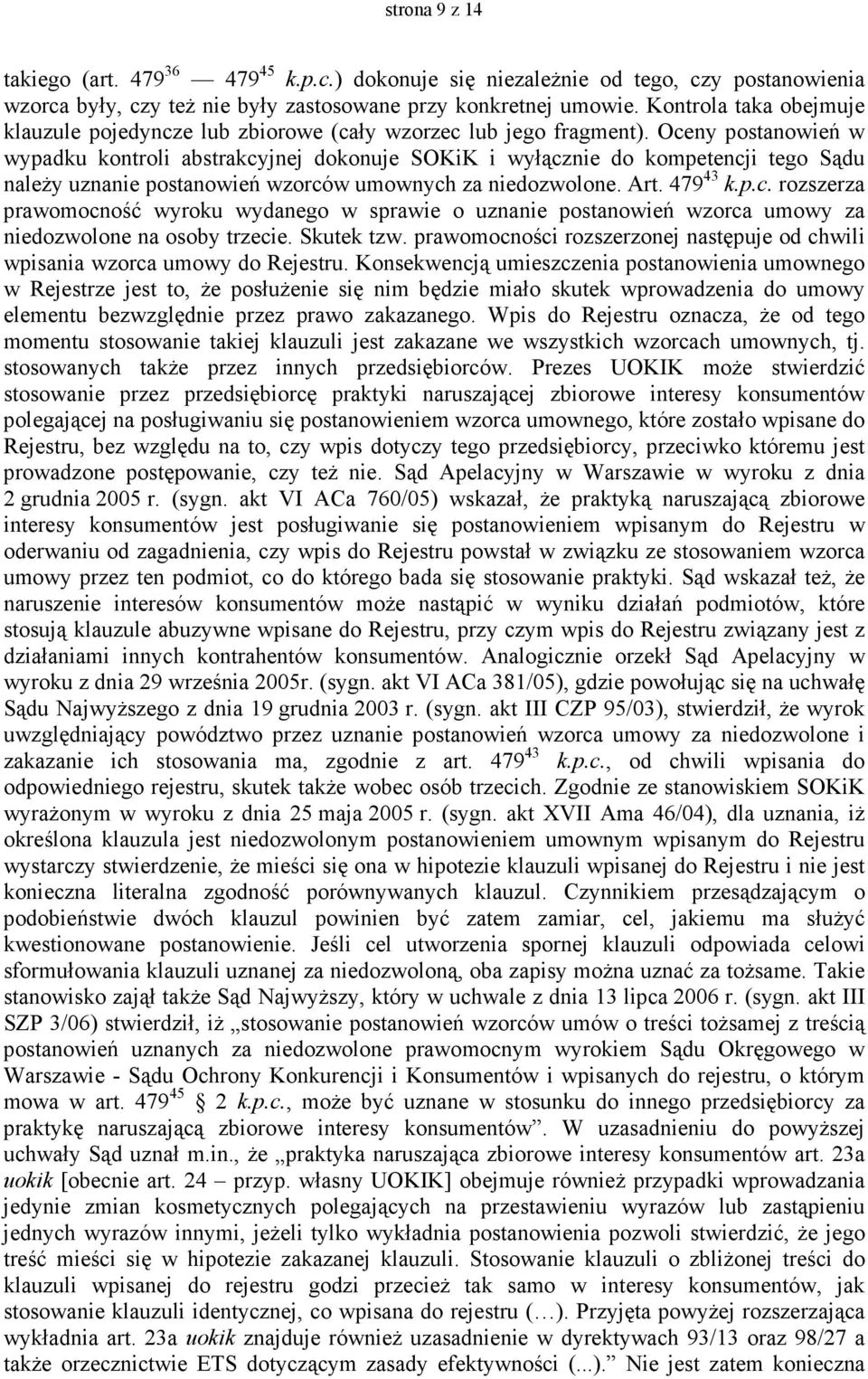 Oceny postanowień w wypadku kontroli abstrakcyjnej dokonuje SOKiK i wyłącznie do kompetencji tego Sądu naleŝy uznanie postanowień wzorców umownych za niedozwolone. Art. 479 43 k.p.c. rozszerza prawomocność wyroku wydanego w sprawie o uznanie postanowień wzorca umowy za niedozwolone na osoby trzecie.