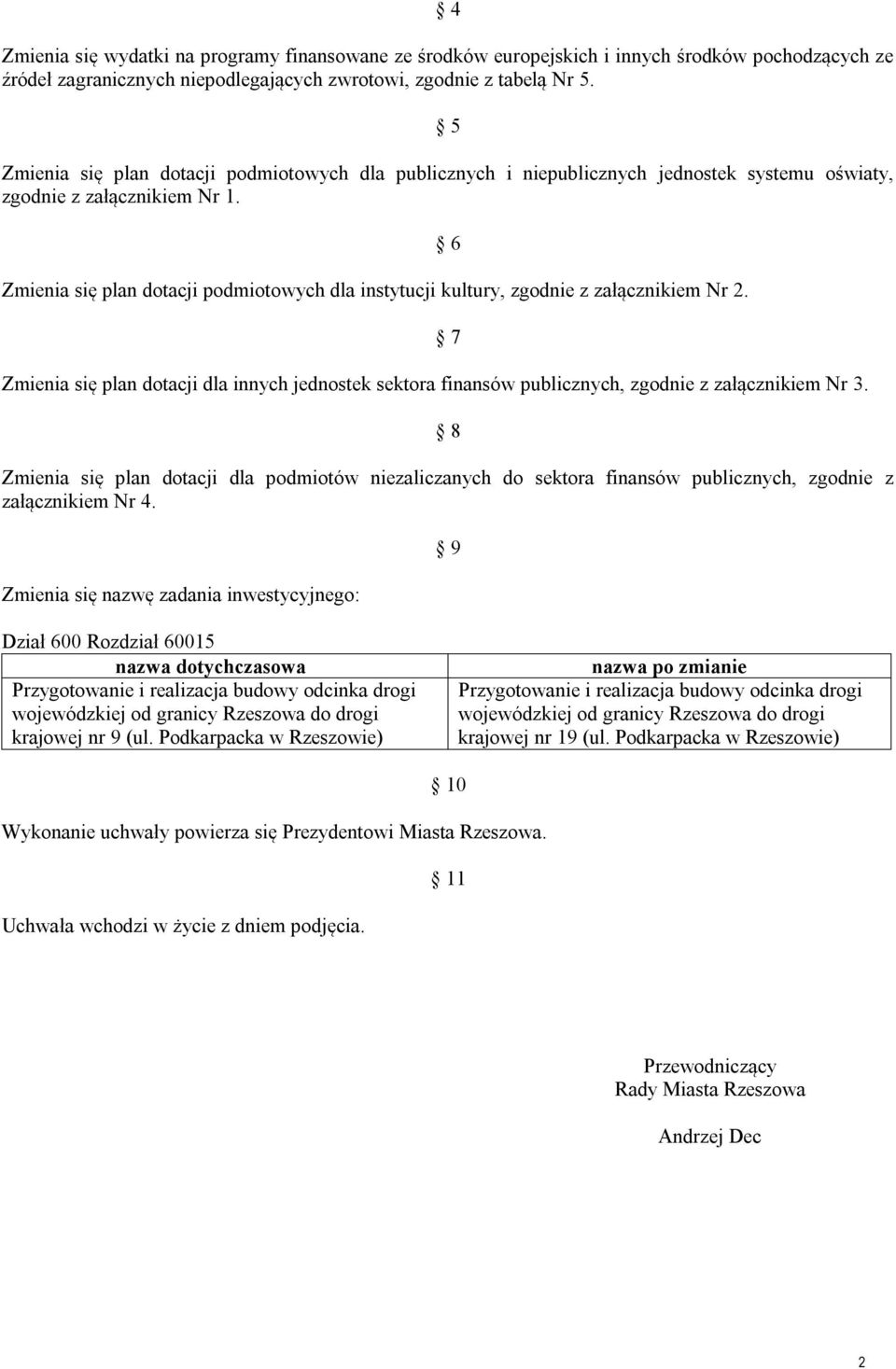 Zmienia się plan dotacji podmiotowych dla instytucji kultury, zgodnie z załącznikiem Nr 2. 6 7 Zmienia się plan dotacji dla innych jednostek sektora finansów publicznych, zgodnie z załącznikiem Nr 3.