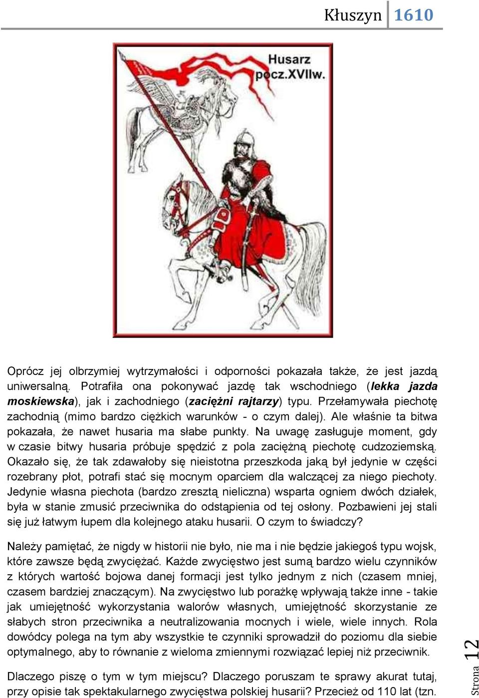 Ale właśnie ta bitwa pokazała, że nawet husaria ma słabe punkty. Na uwagę zasługuje moment, gdy w czasie bitwy husaria próbuje spędzić z pola zaciężną piechotę cudzoziemską.
