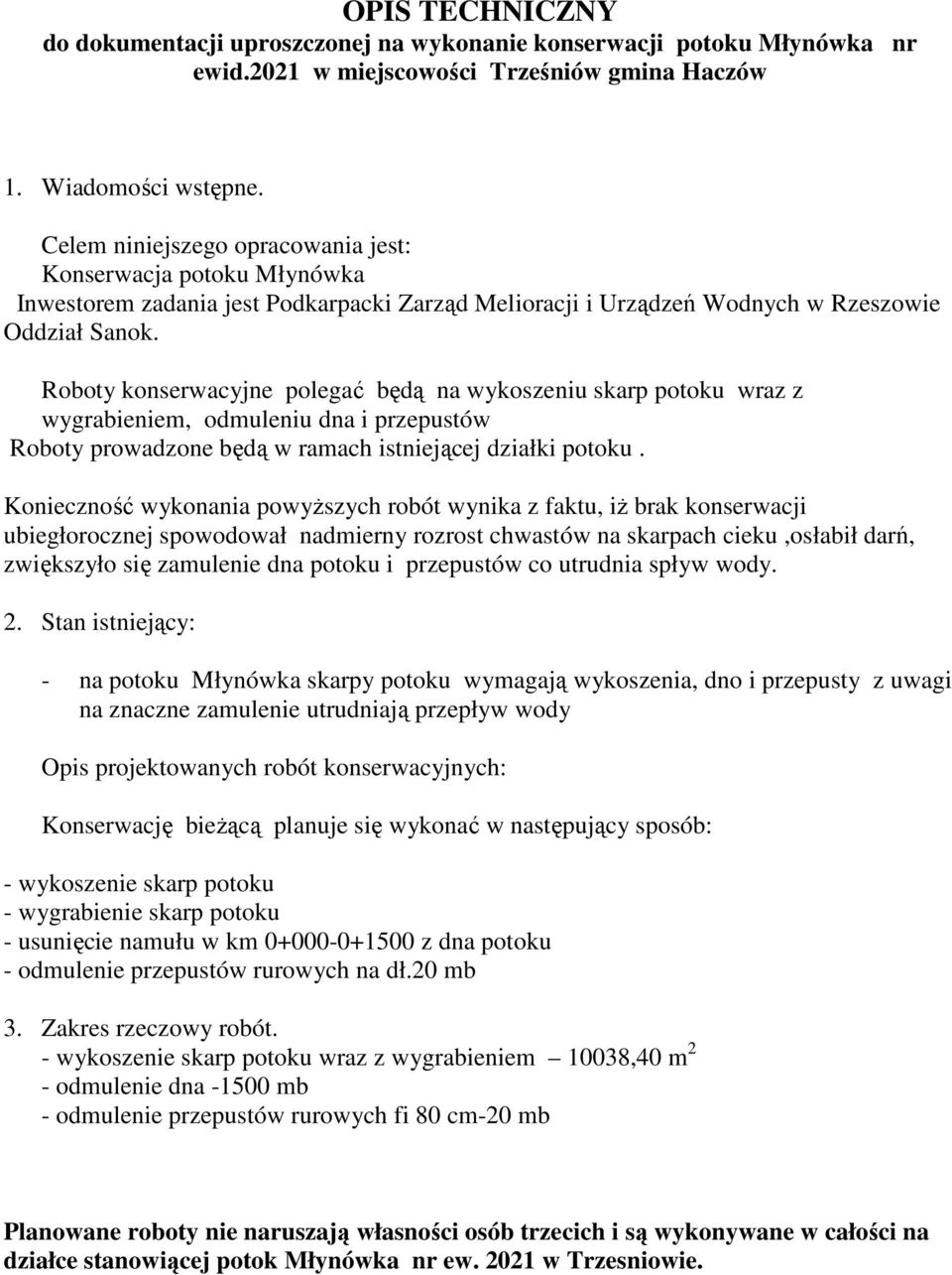 Roboty konserwacyjne polegać będą na wykoszeniu skarp potoku wraz z wygrabieniem, odmuleniu dna i przepustów Roboty prowadzone będą w ramach istniejącej działki potoku.