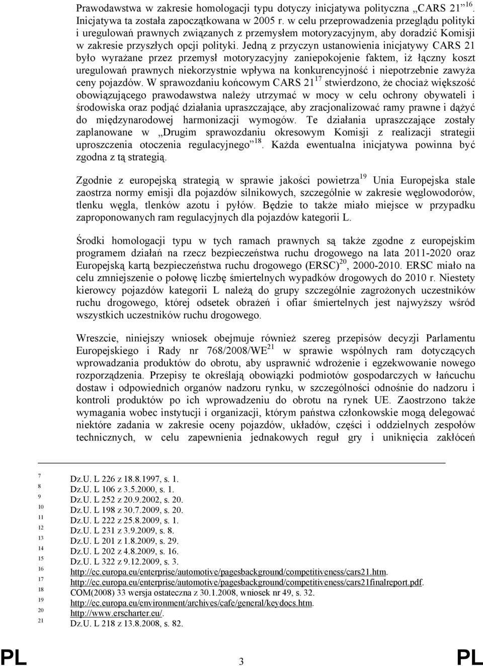 Jedną z przyczyn ustanowienia inicjatywy CARS 21 było wyrażane przez przemysł motoryzacyjny zaniepokojenie faktem, iż łączny koszt uregulowań prawnych niekorzystnie wpływa na konkurencyjność i