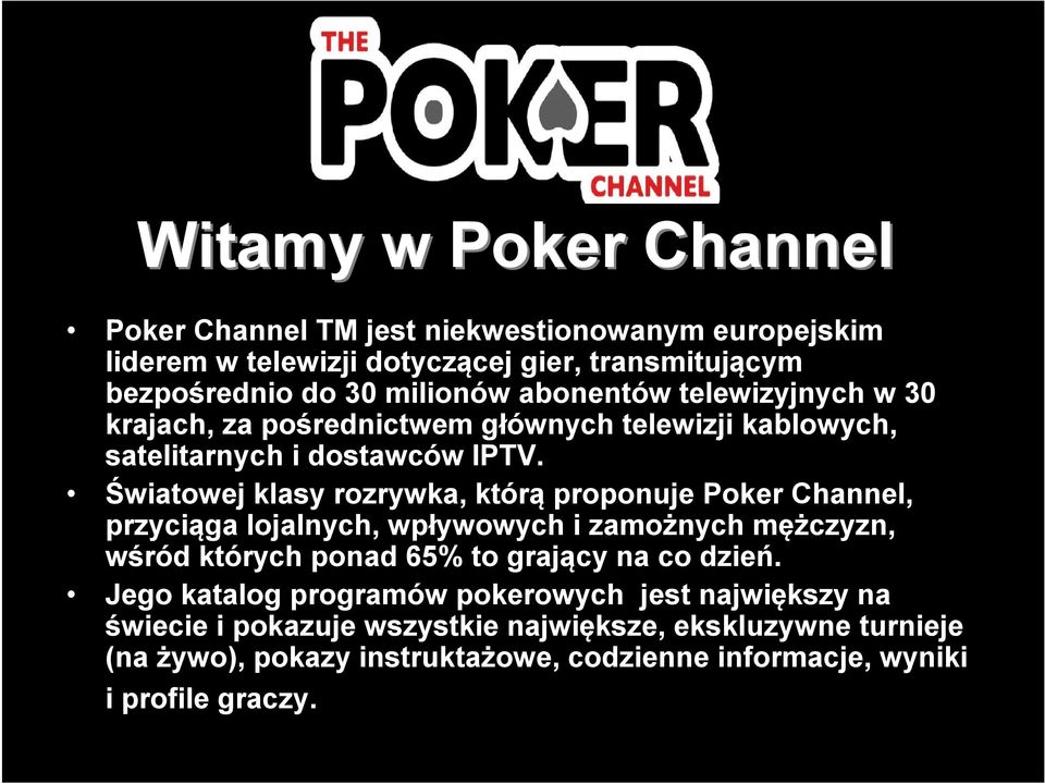 Światowej klasy rozrywka, którą proponuje Poker Channel, przyciąga lojalnych, wpływowych i zamożnych mężczyzn, wśród których ponad 65% to grający na co