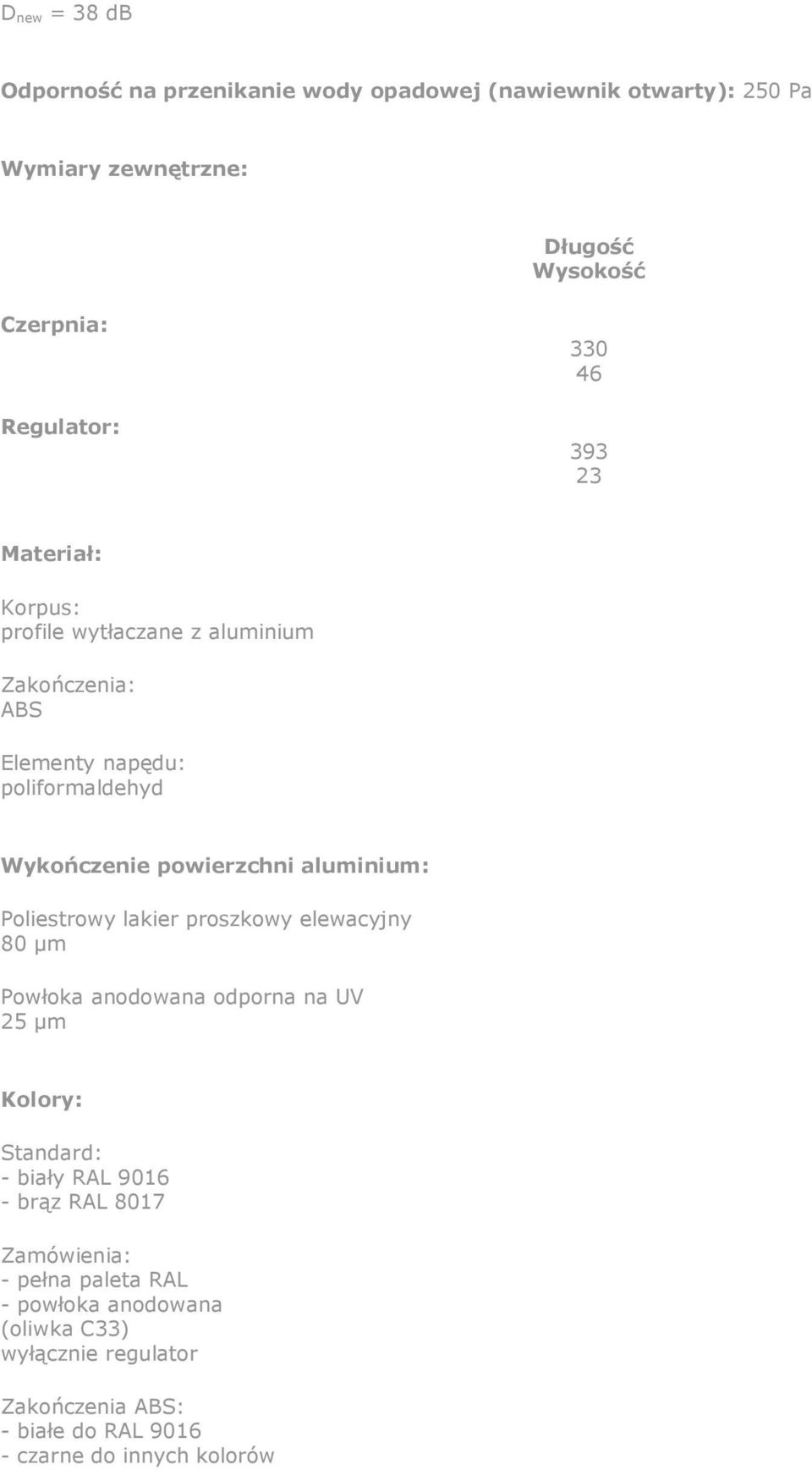 aluminium: Poliestrowy lakier proszkowy elewacyjny 80 µm Powłoka anodowana odporna na UV 25 µm Kolory: Standard: - biały RAL 9016 - brąz RAL