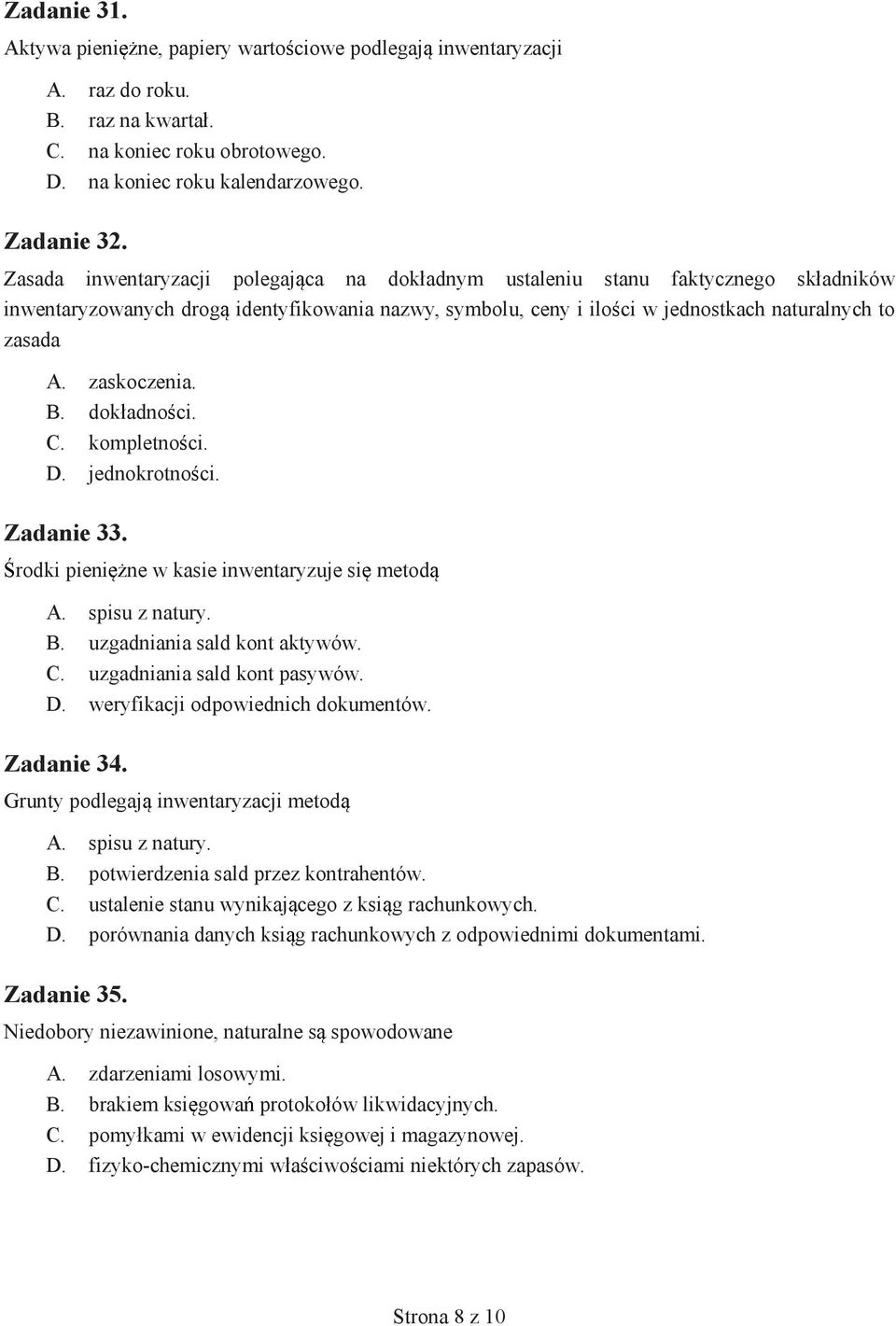 zaskoczenia. B. dok adno ci. C. kompletno ci. D. jednokrotno ci. Zadanie 33. rodki pieni ne w kasie inwentaryzuje si metod A. spisu z natury. B. uzgadniania sald kont aktywów. C. uzgadniania sald kont pasywów.
