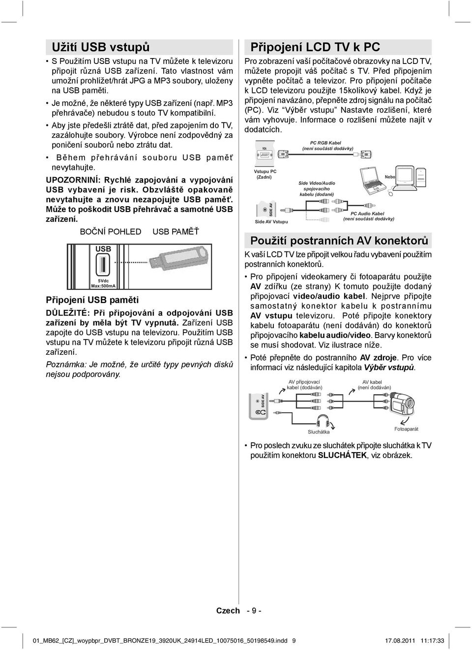 Výrobce není zodpovědný za poničení souborů nebo ztrátu dat. Během přehrávání souboru USB paměť nevytahujte. UPOZORNINÍ: Rychlé zapojování a vypojování USB vybavení je risk.