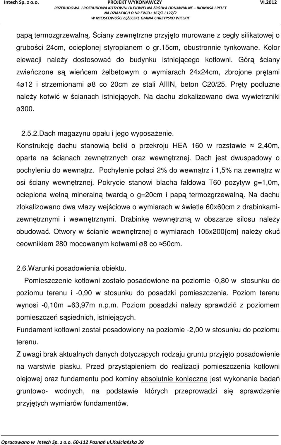 Górą ściany zwieńczone są wieńcem żelbetowym o wymiarach 24x24cm, zbrojone prętami 4ø12 i strzemionami ø8 co 20cm ze stali AIIIN, beton C20/25. Pręty podłużne należy kotwić w ścianach istniejących.