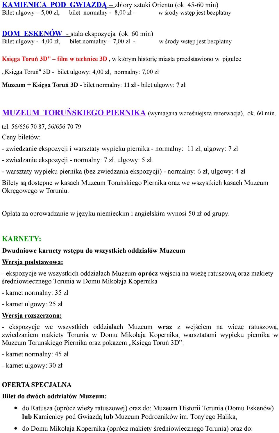 ulgowy: 4,00 zł, normalny: 7,00 zł Muzeum + Księga Toruń 3D - bilet normalny: 11 zł - bilet ulgowy: 7 zł MUZEUM TORUŃSKIEGO PIERNIKA (wymagana wcześniejsza rezerwacja), ok. 60 min. tel.