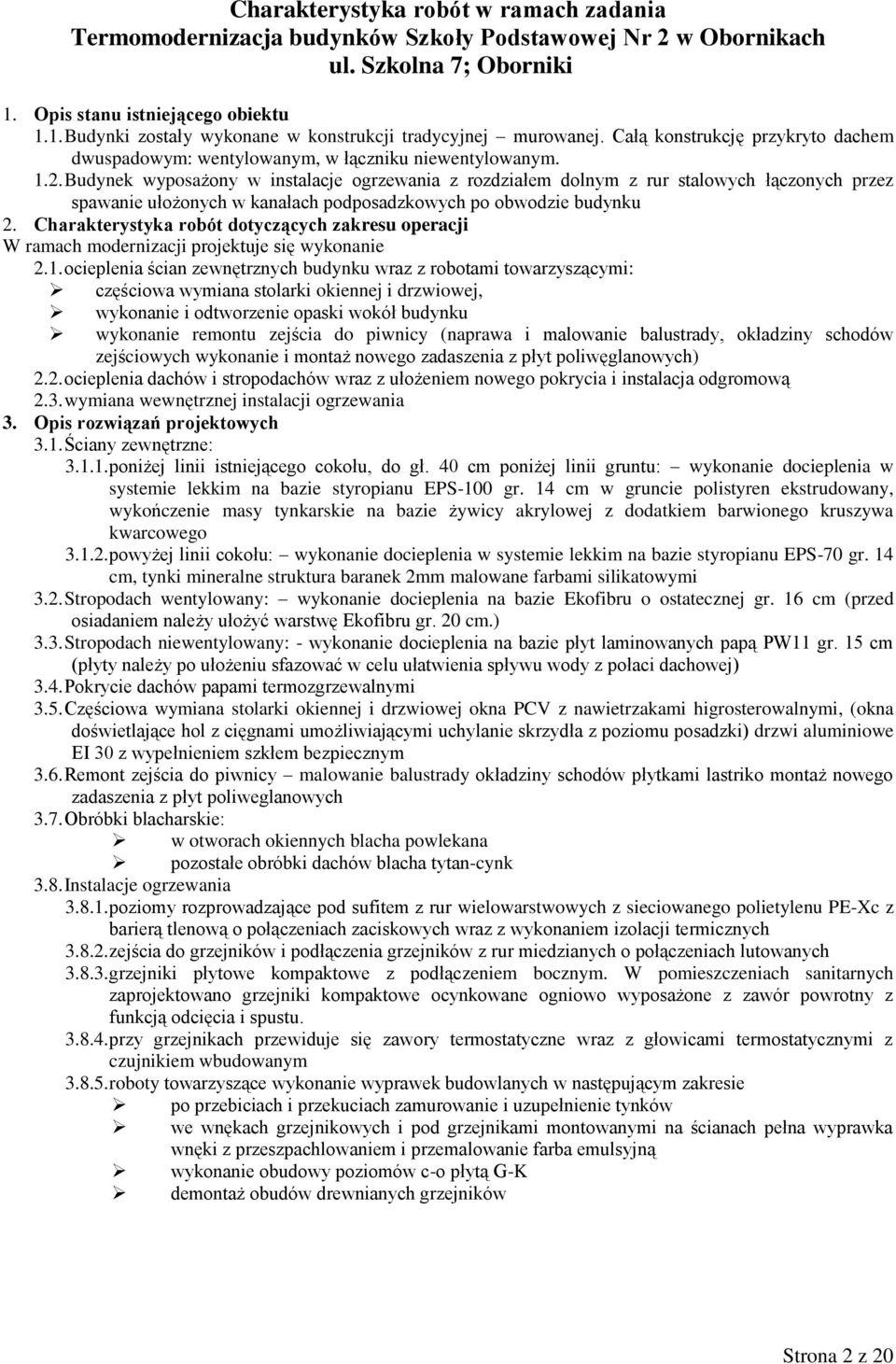 Budynek wyposażony w instalacje ogrzewania z rozdziałem dolnym z rur stalowych łączonych przez spawanie ułożonych w kanałach podposadzkowych po obwodzie budynku 2.